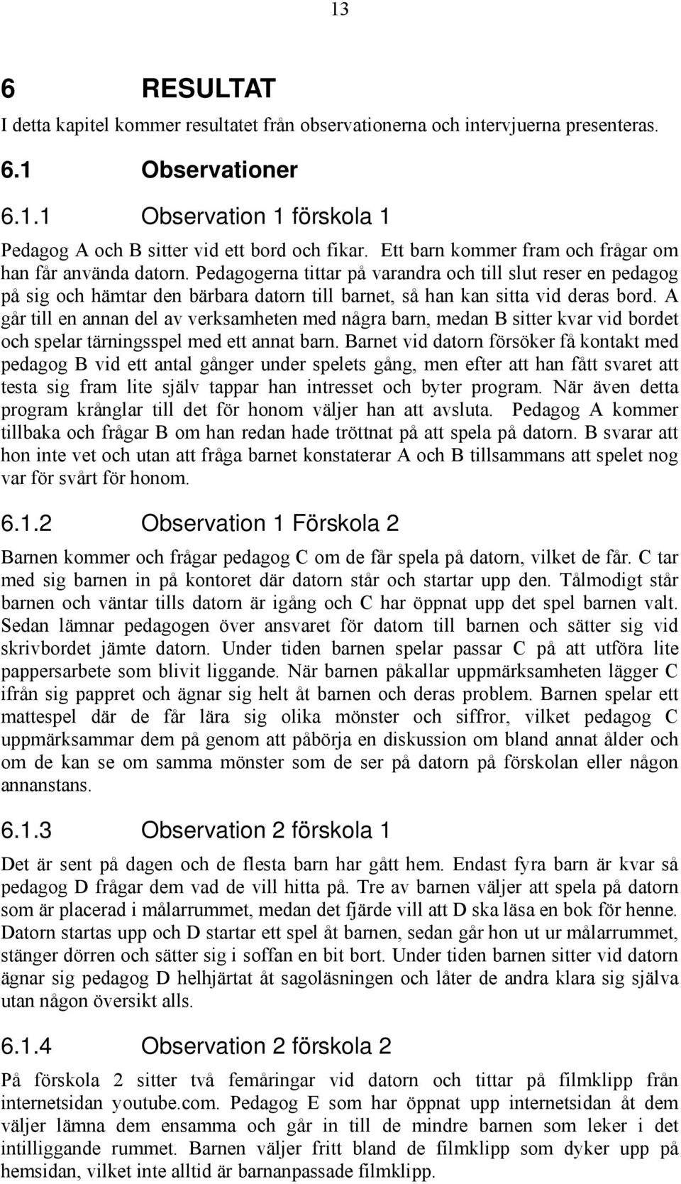 Pedagogerna tittar på varandra och till slut reser en pedagog på sig och hämtar den bärbara datorn till barnet, så han kan sitta vid deras bord.