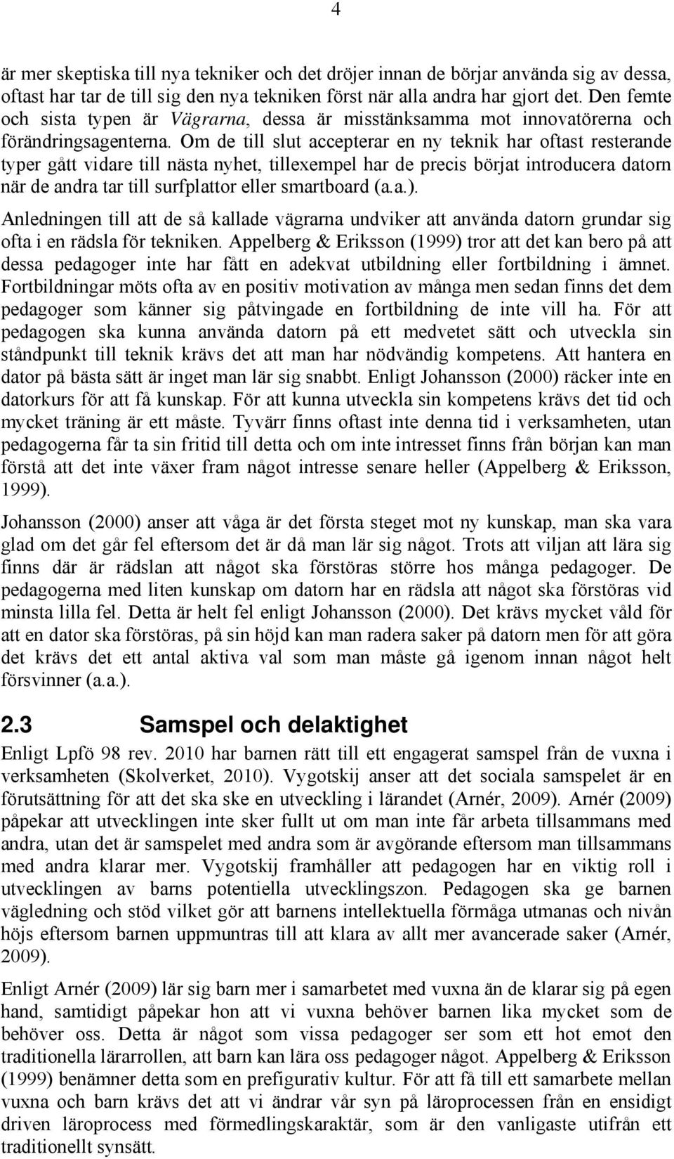 Om de till slut accepterar en ny teknik har oftast resterande typer gått vidare till nästa nyhet, tillexempel har de precis börjat introducera datorn när de andra tar till surfplattor eller