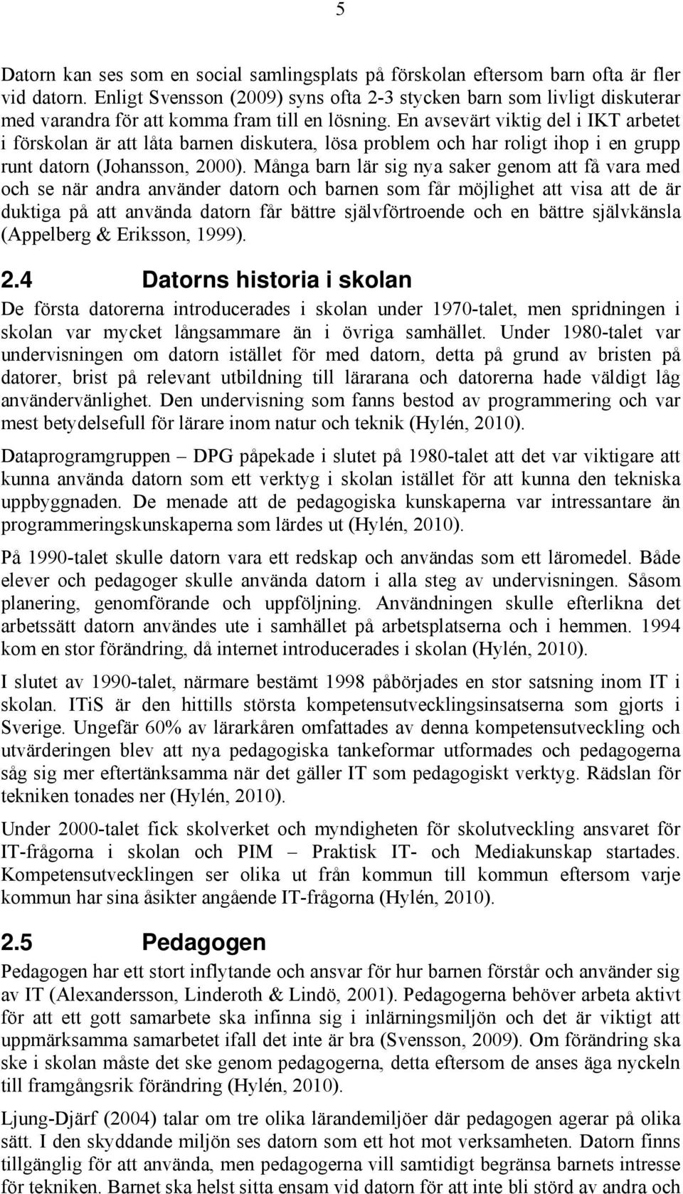 En avsevärt viktig del i IKT arbetet i förskolan är att låta barnen diskutera, lösa problem och har roligt ihop i en grupp runt datorn (Johansson, 2000).