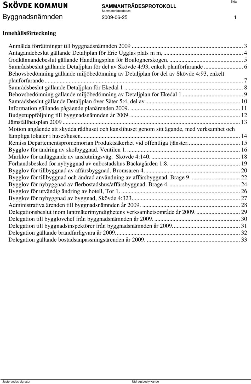.. 6 Behovsbedömning gällande miljöbedömning av Detaljplan för del av Skövde 4:93, enkelt planförfarande... 7 Samrådsbeslut gällande Detaljplan för Ekedal 1.