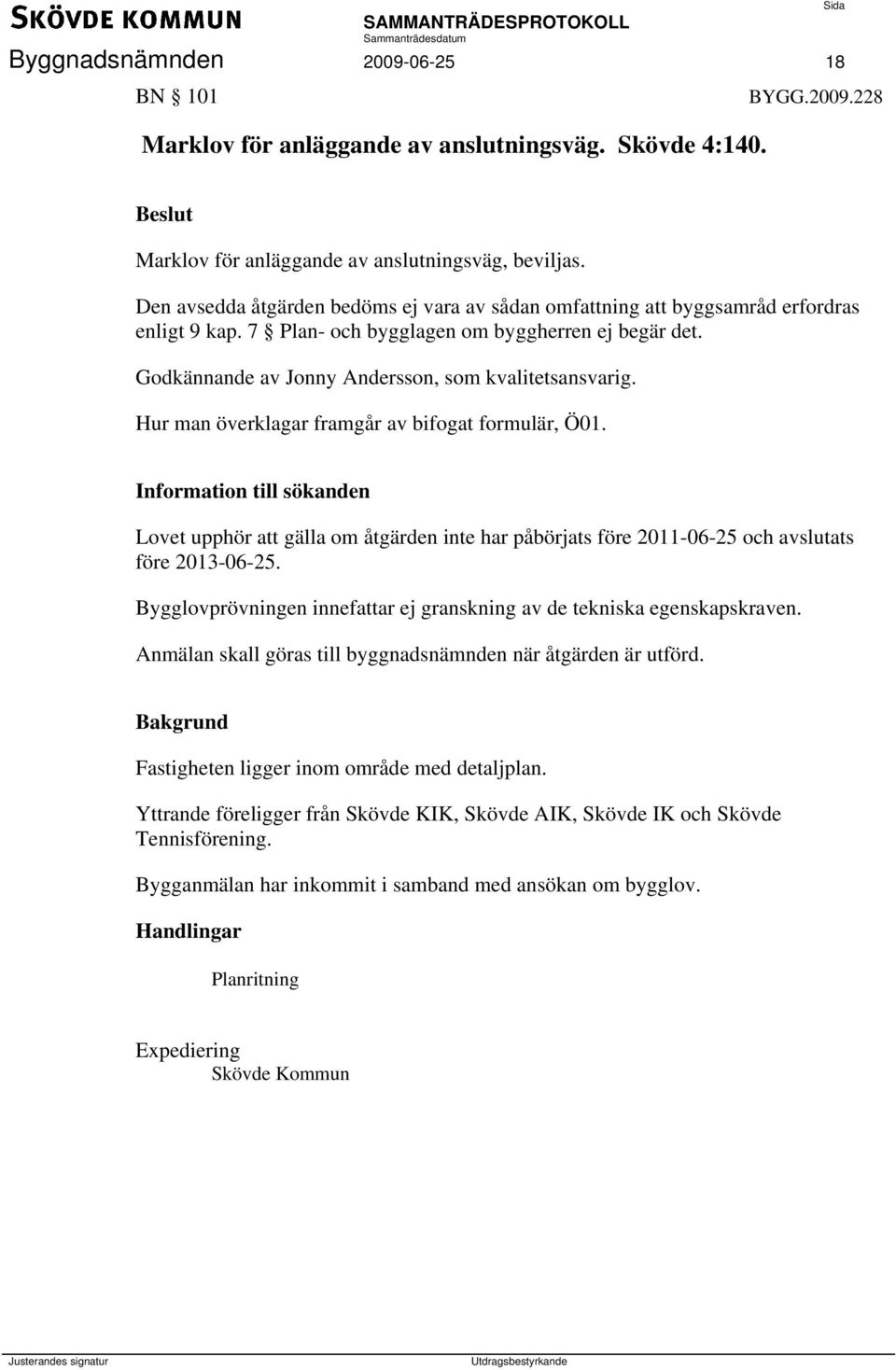Hur man överklagar framgår av bifogat formulär, Ö01. Information till sökanden Lovet upphör att gälla om åtgärden inte har påbörjats före 2011-06-25 och avslutats före 2013-06-25.