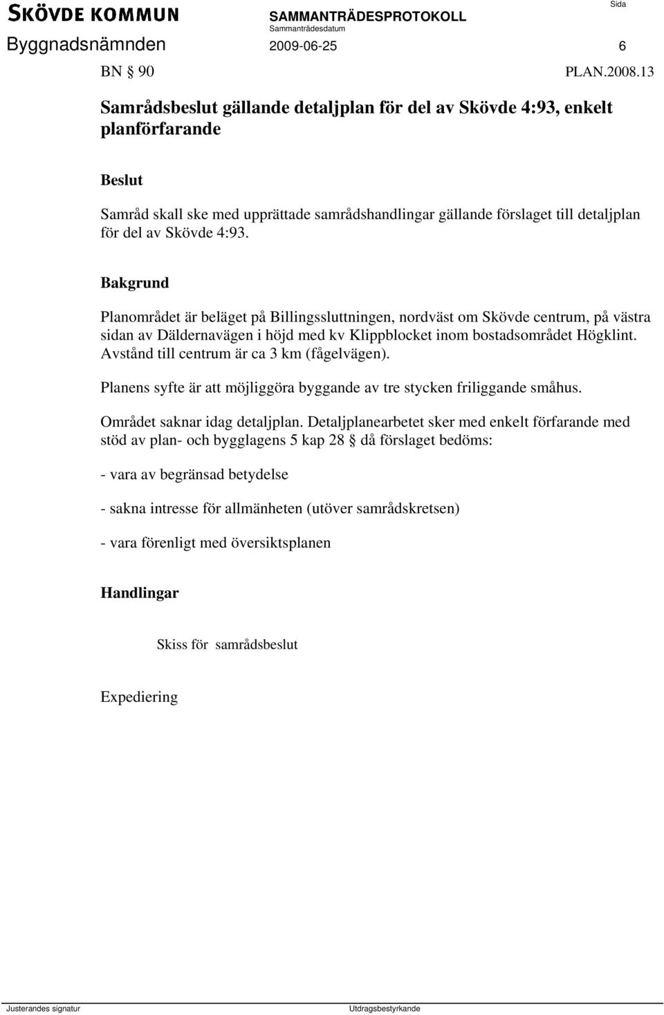 Planområdet är beläget på Billingssluttningen, nordväst om Skövde centrum, på västra sidan av Däldernavägen i höjd med kv Klippblocket inom bostadsområdet Högklint.
