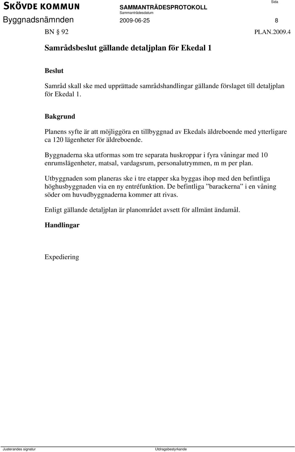 Byggnaderna ska utformas som tre separata huskroppar i fyra våningar med 10 enrumslägenheter, matsal, vardagsrum, personalutrymmen, m m per plan.