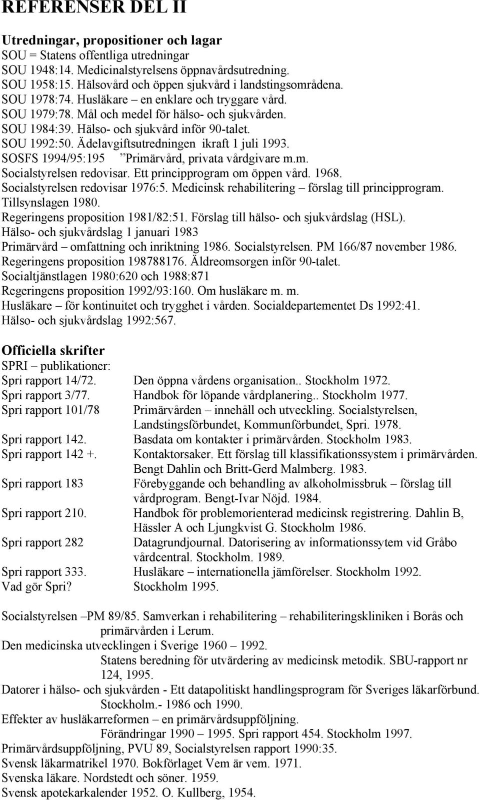 Hälso- och sjukvård inför 90-talet. SOU 1992:50. Ädelavgiftsutredningen ikraft 1 juli 1993. SOSFS 1994/95:195 Primärvård, privata vårdgivare m.m. Socialstyrelsen redovisar.