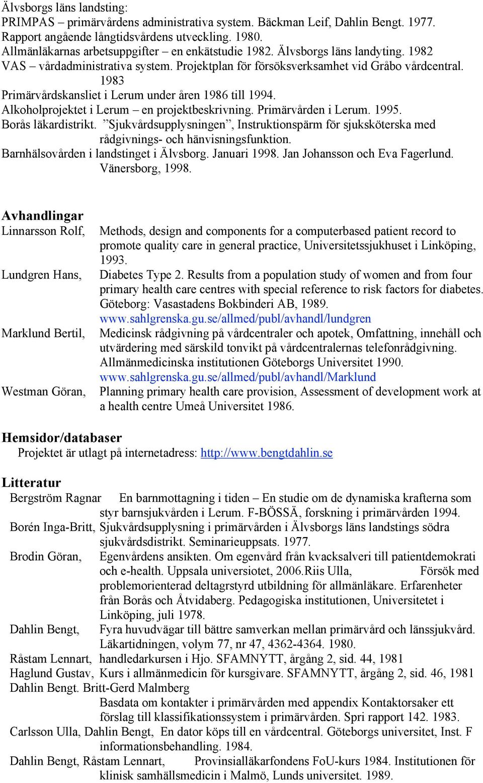 1983 Primärvårdskansliet i Lerum under åren 1986 till 1994. Alkoholprojektet i Lerum en projektbeskrivning. Primärvården i Lerum. 1995. Borås läkardistrikt.