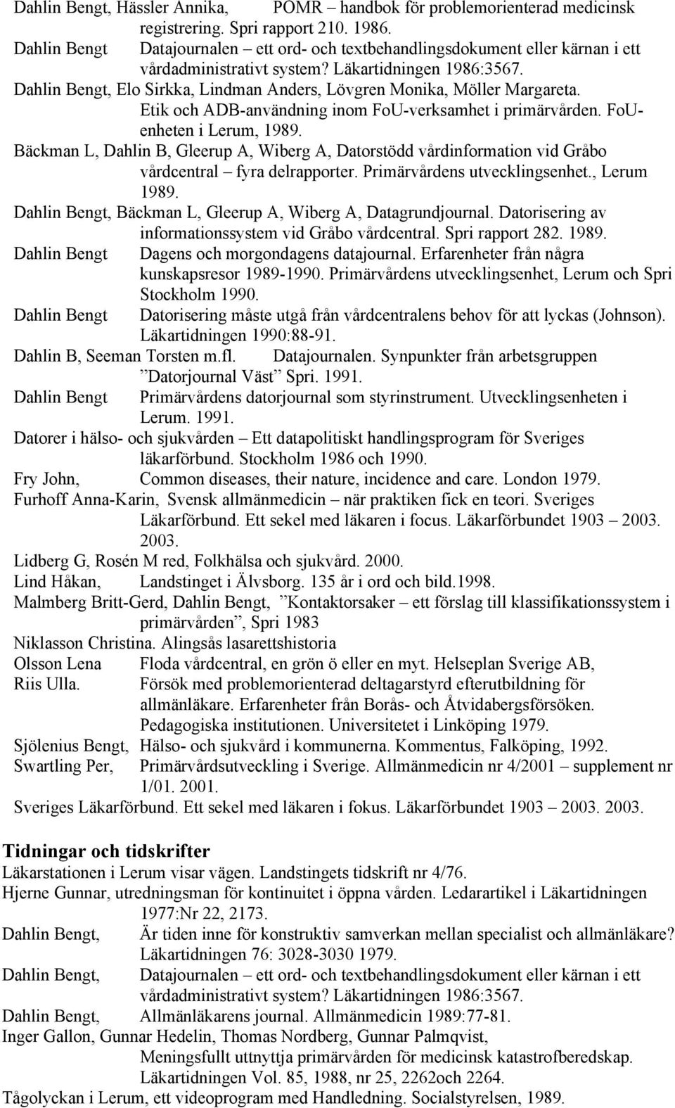 Dahlin Bengt, Elo Sirkka, Lindman Anders, Lövgren Monika, Möller Margareta. Etik och ADB-användning inom FoU-verksamhet i primärvården. FoUenheten i Lerum, 1989.