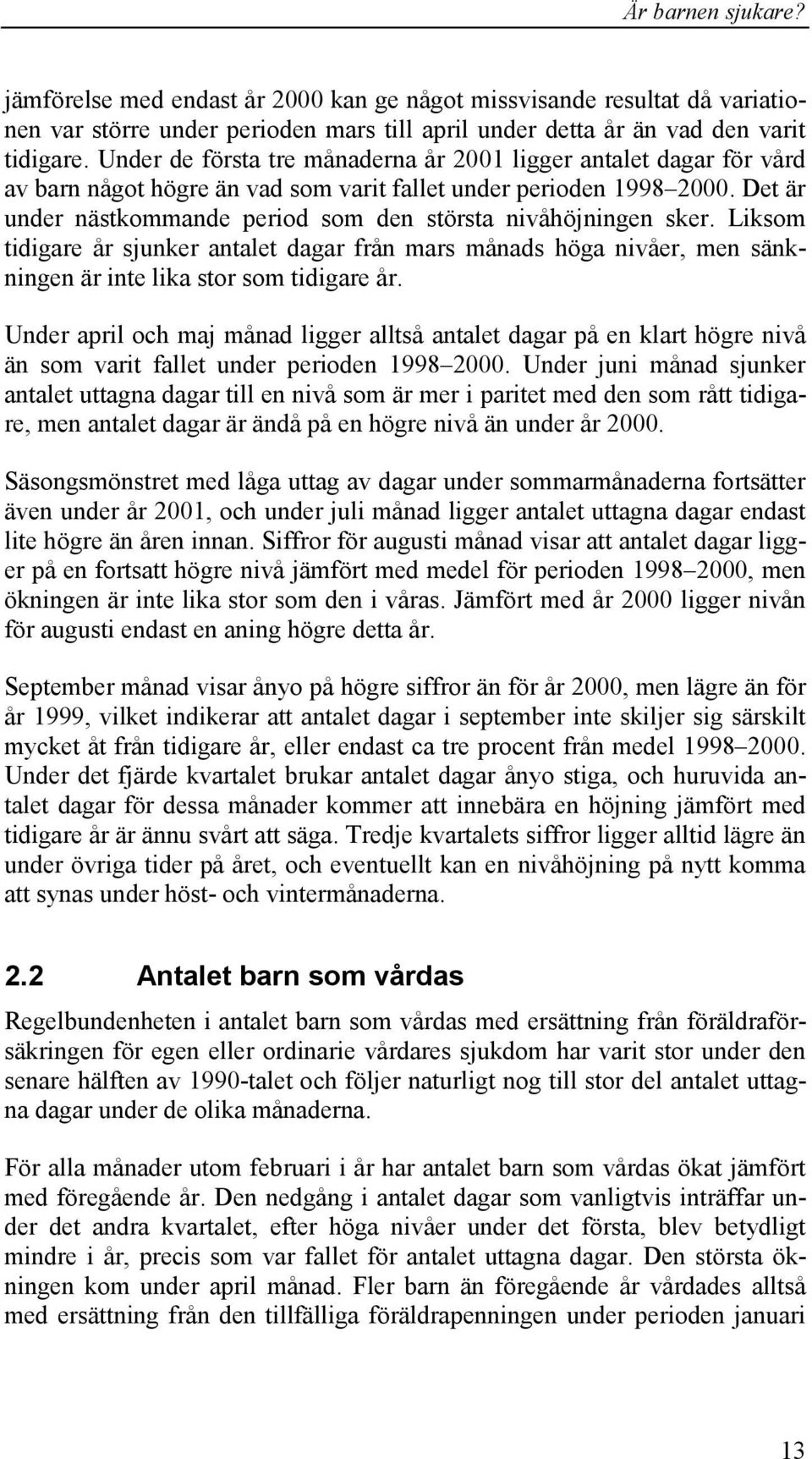 Det är under nästkommande period som den största nivåhöjningen sker. Liksom tidigare år sjunker antalet dagar från mars månads höga nivåer, men sänkningen är inte lika stor som tidigare år.