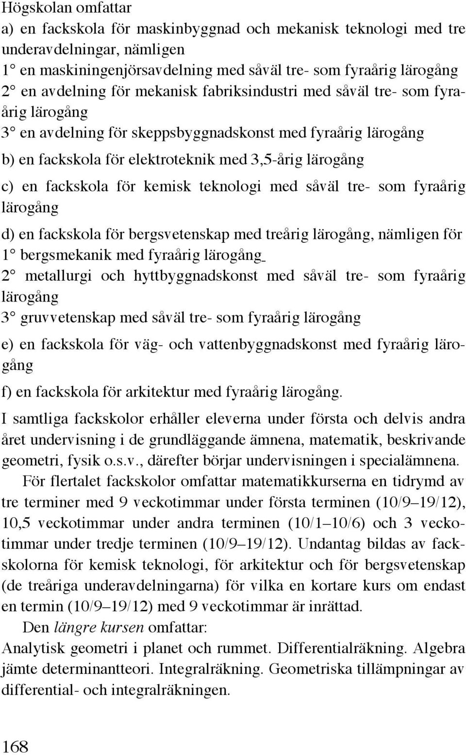 kemisk teknologi med såväl tre- som fyraårig lärogång d) en fackskola för bergsvetenskap med treårig lärogång, nämligen för 1 bergsmekanik med fyraårig lärogång 2 metallurgi och hyttbyggnadskonst med
