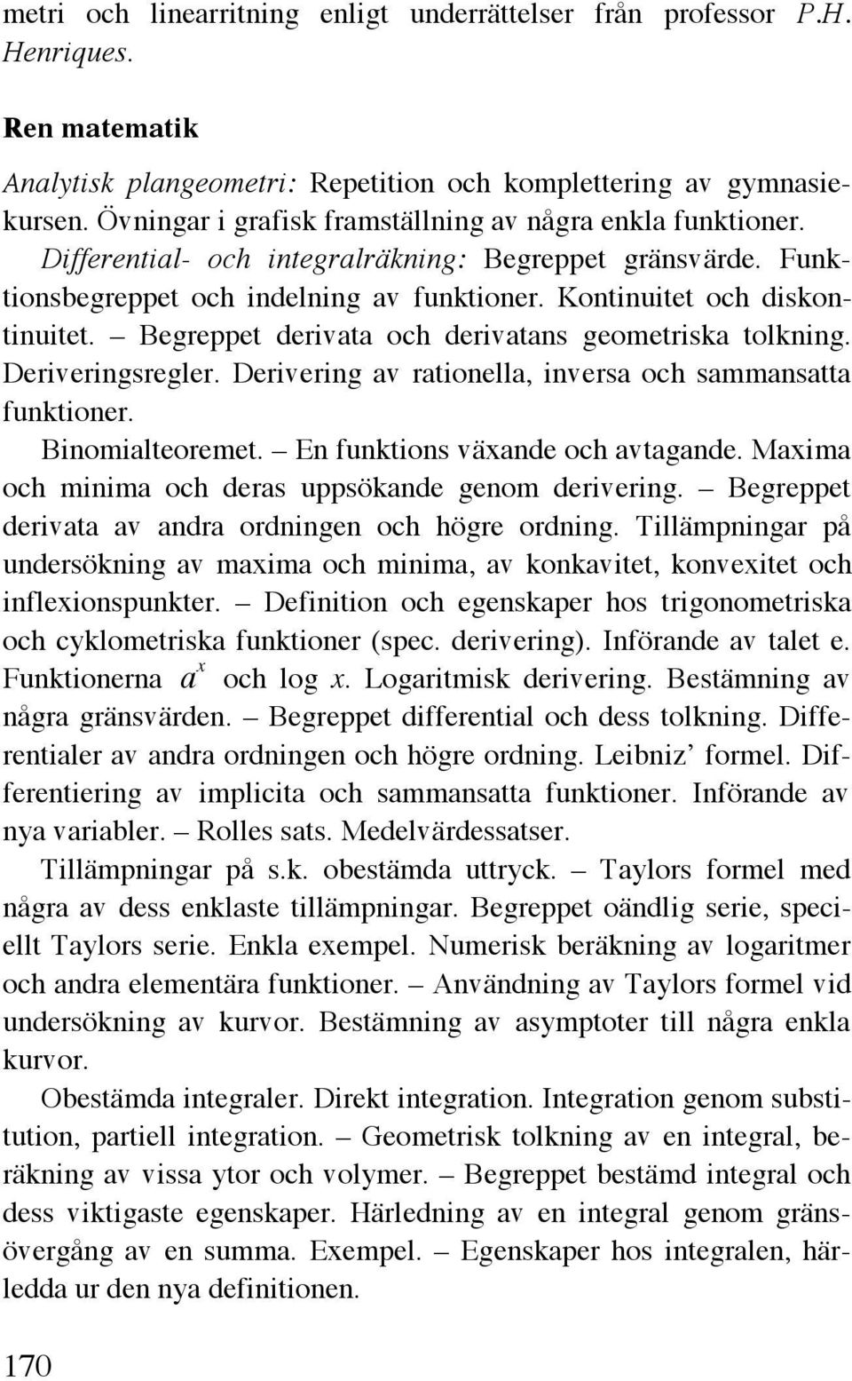 Begreppet derivata och derivatans geometriska tolkning. Deriveringsregler. Derivering av rationella, inversa och sammansatta funktioner. Binomialteoremet. En funktions växande och avtagande.