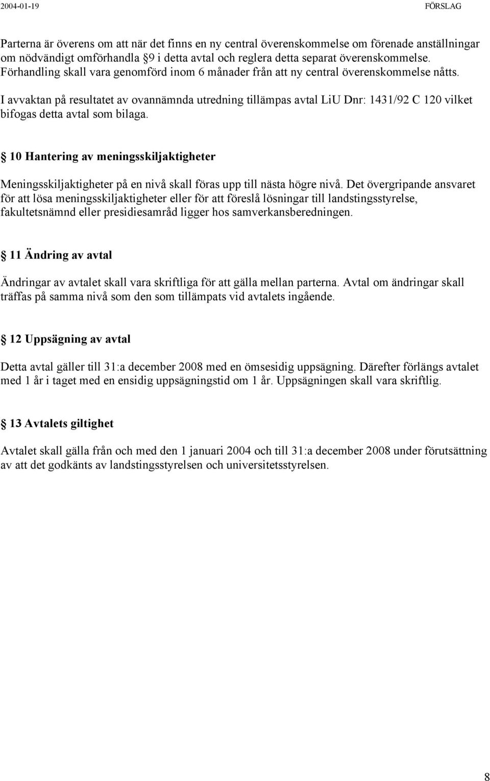 I avvaktan på resultatet av ovannämnda utredning tillämpas avtal LiU Dnr: 1431/92 C 120 vilket bifogas detta avtal som bilaga.