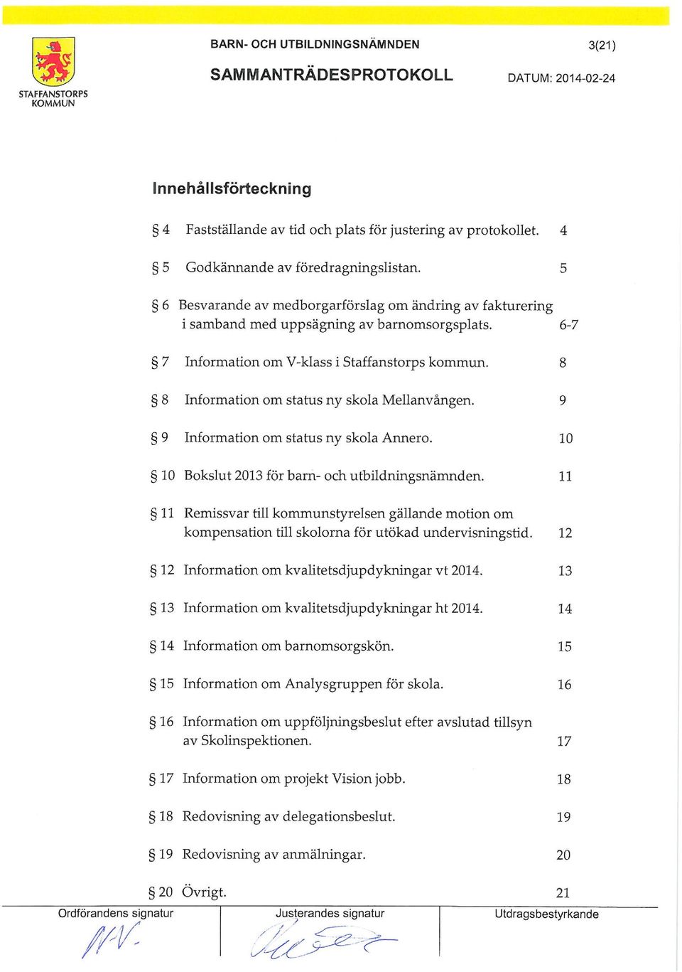 9 9 Inforation o status ny skola Annero. 10 10 Bokslut 2013 för barn- och utbildningsnänden. 11 11 Reissvar till kounstyrelsen gällande otion o kopensation till skolorna för utökad undervisningstid.