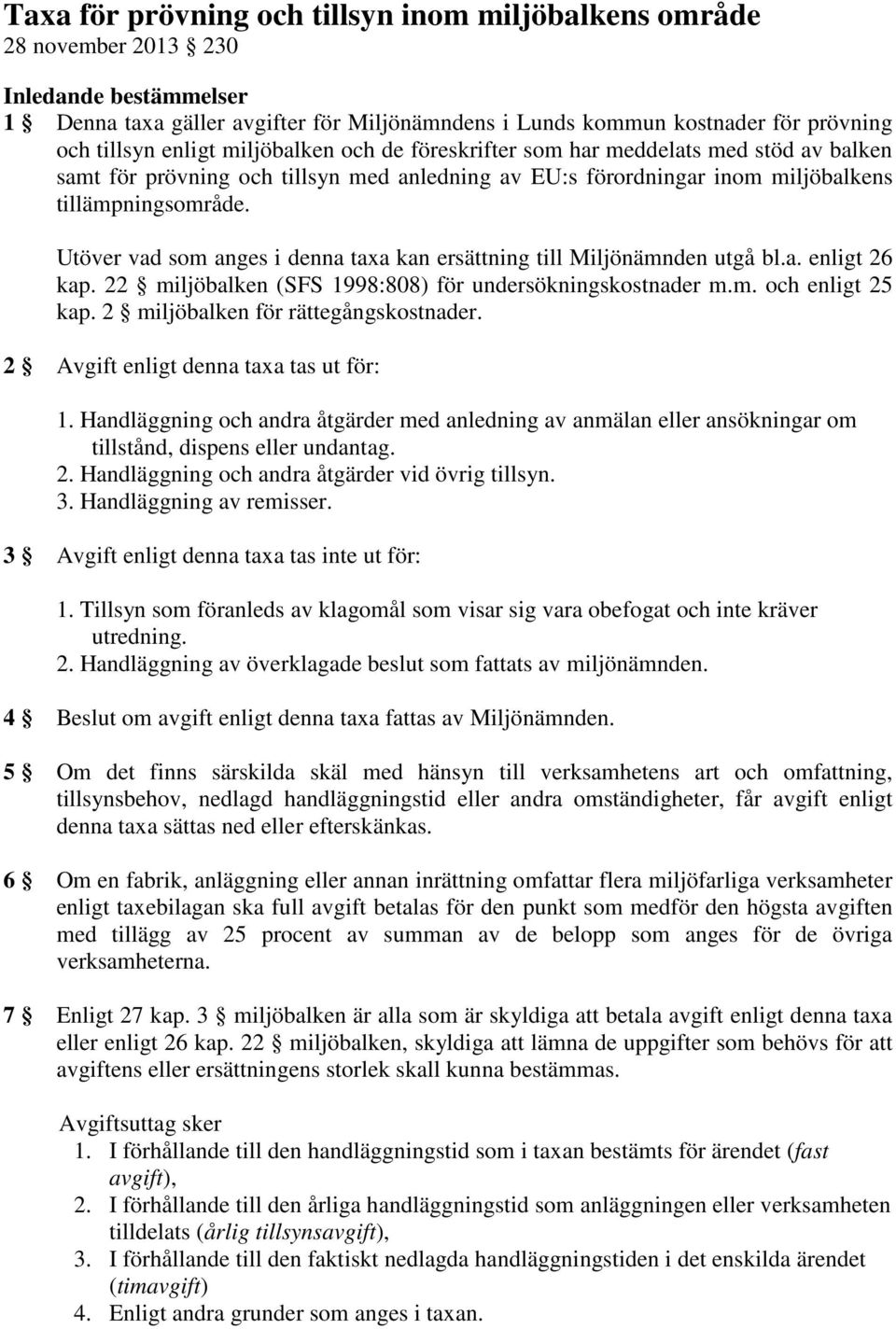 Utöver vad som anges i denna taxa kan ersättning till Miljönämnden utgå bl.a. enligt 26 kap. 22 miljöbalken (SFS 1998:808) för undersökningskostnader m.m. och enligt 25 kap.