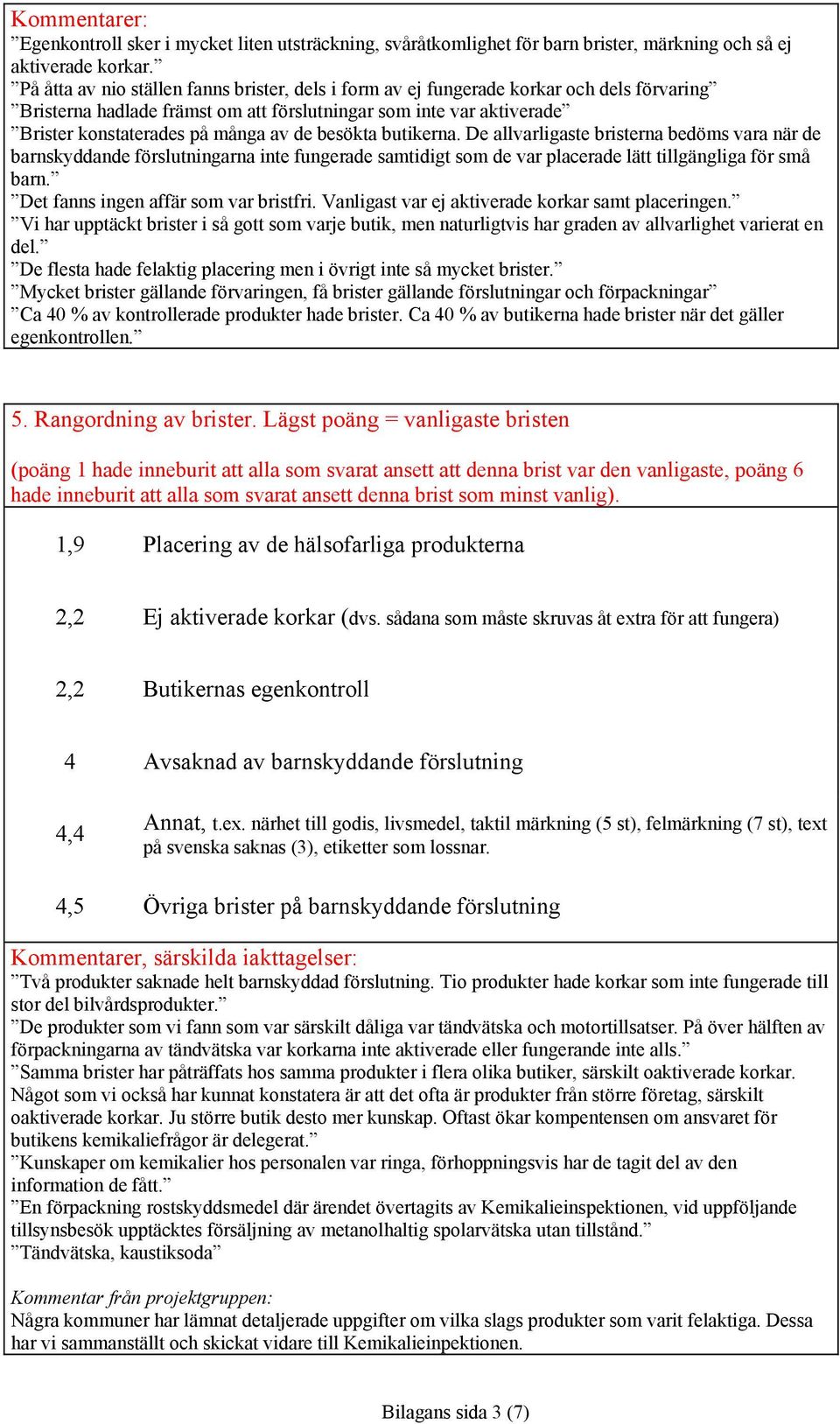 besökta butikerna. De allvarligaste bristerna bedöms vara när de barnskyddande förslutningarna inte fungerade samtidigt som de var placerade lätt tillgängliga för små barn.