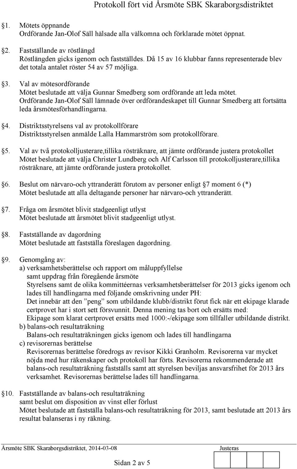 Ordförande Jan-Olof Säll lämnade över ordförandeskapet till Gunnar Smedberg att fortsätta leda årsmötesförhandlingarna. 4.