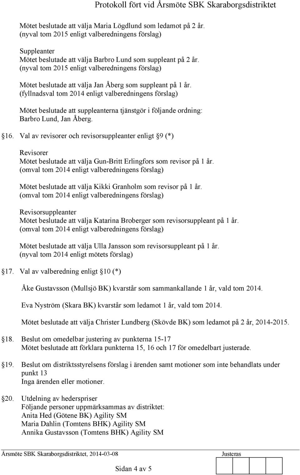 (fyllnadsval tom 2014 enligt valberedningens förslag) Mötet beslutade att suppleanterna tjänstgör i följande ordning: Barbro Lund, Jan Åberg. 16.