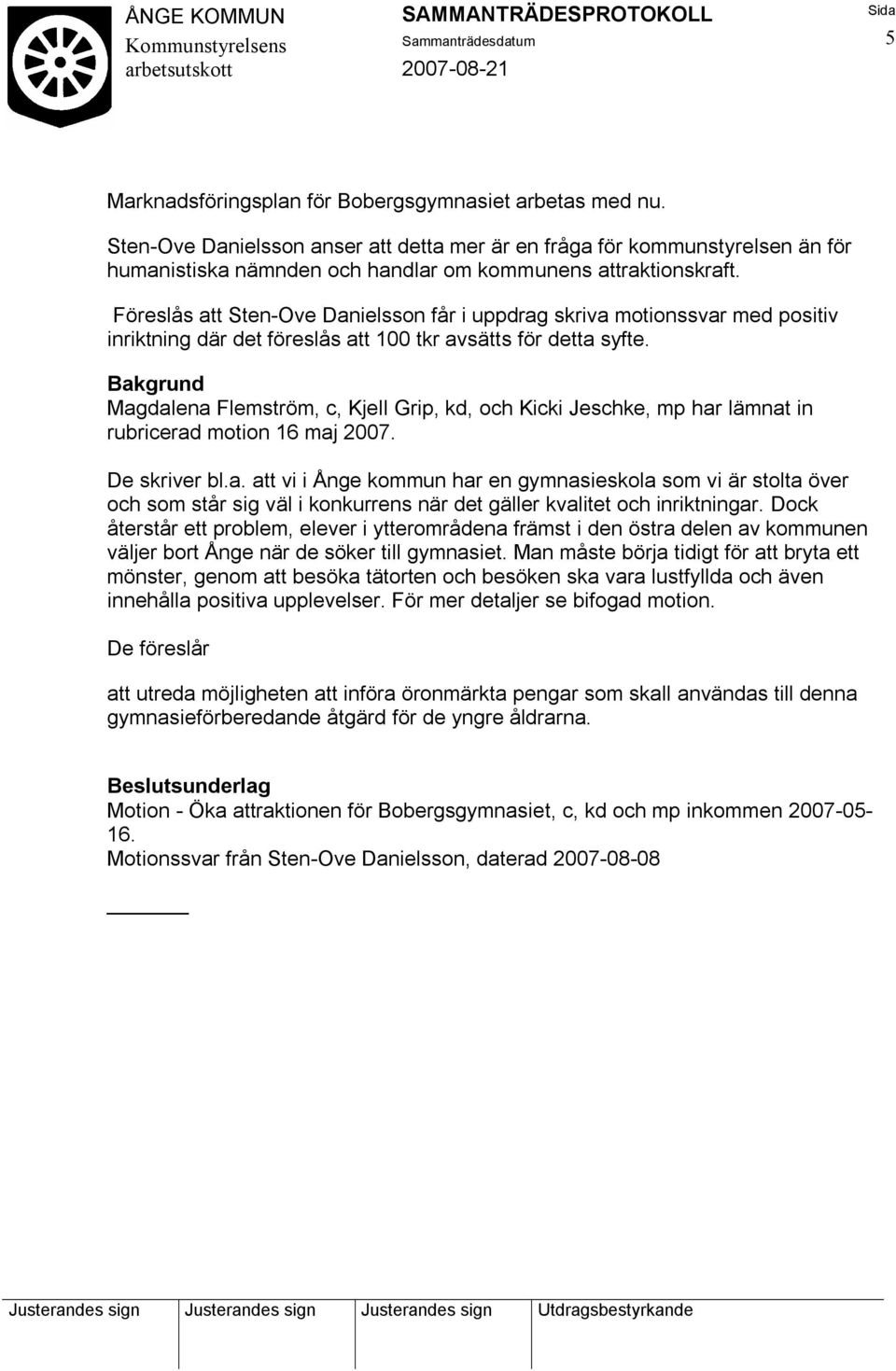 Föreslås att Sten-Ove Danielsson får i uppdrag skriva motionssvar med positiv inriktning där det föreslås att 100 tkr avsätts för detta syfte.