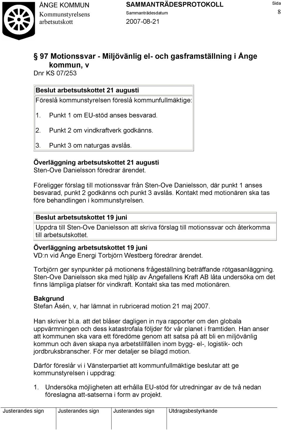 Föreligger förslag till motionssvar från Sten-Ove Danielsson, där punkt 1 anses besvarad, punkt 2 godkänns och punkt 3 avslås. Kontakt med motionären ska tas före behandlingen i kommunstyrelsen.