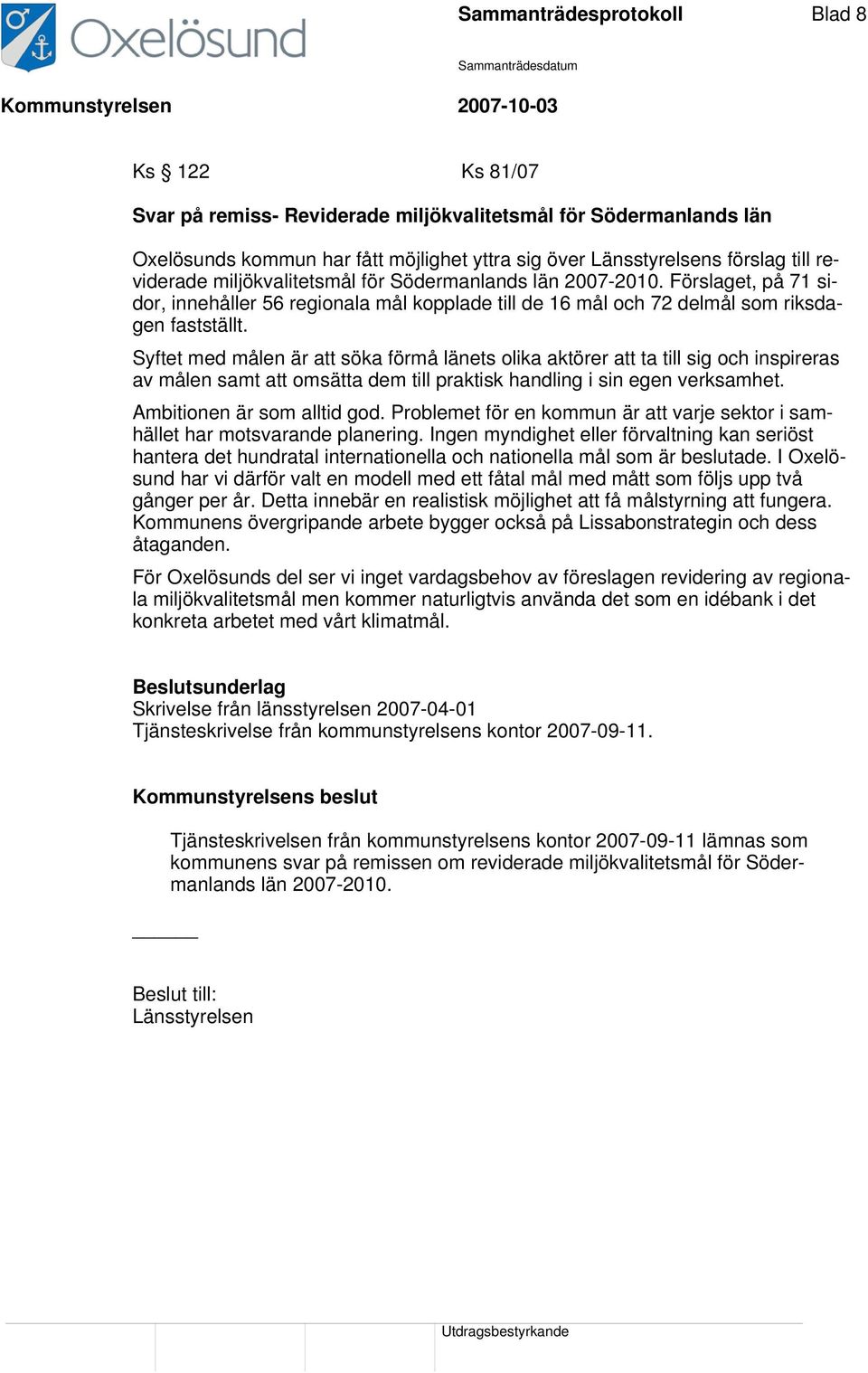 Syftet med målen är att söka förmå länets olika aktörer att ta till sig och inspireras av målen samt att omsätta dem till praktisk handling i sin egen verksamhet. Ambitionen är som alltid god.