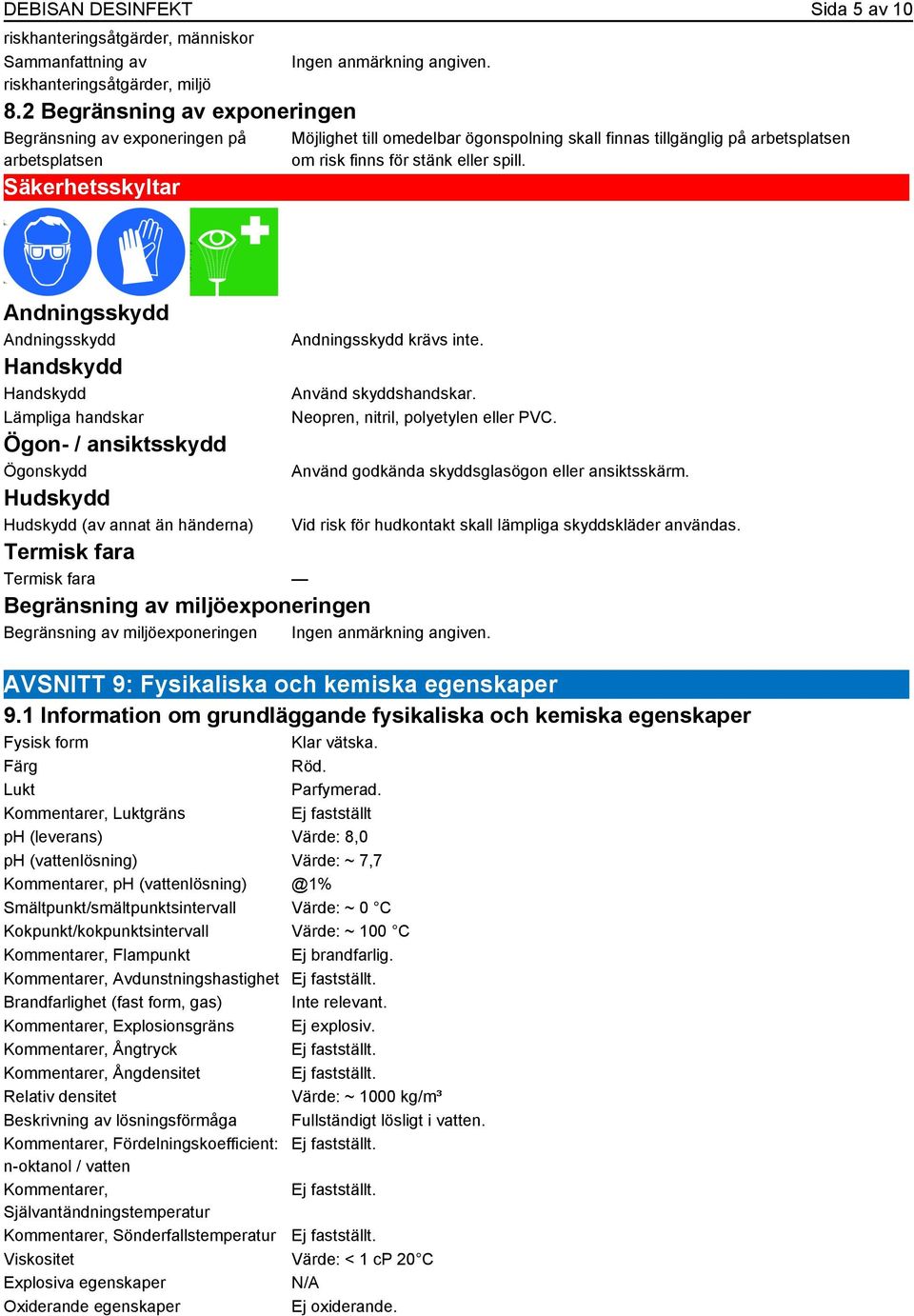 eller spill. Andningsskydd Andningsskydd Handskydd Handskydd Lämpliga handskar Ögon- / ansiktsskydd Ögonskydd Hudskydd Hudskydd (av annat än händerna) Andningsskydd krävs inte. Använd skyddshandskar.