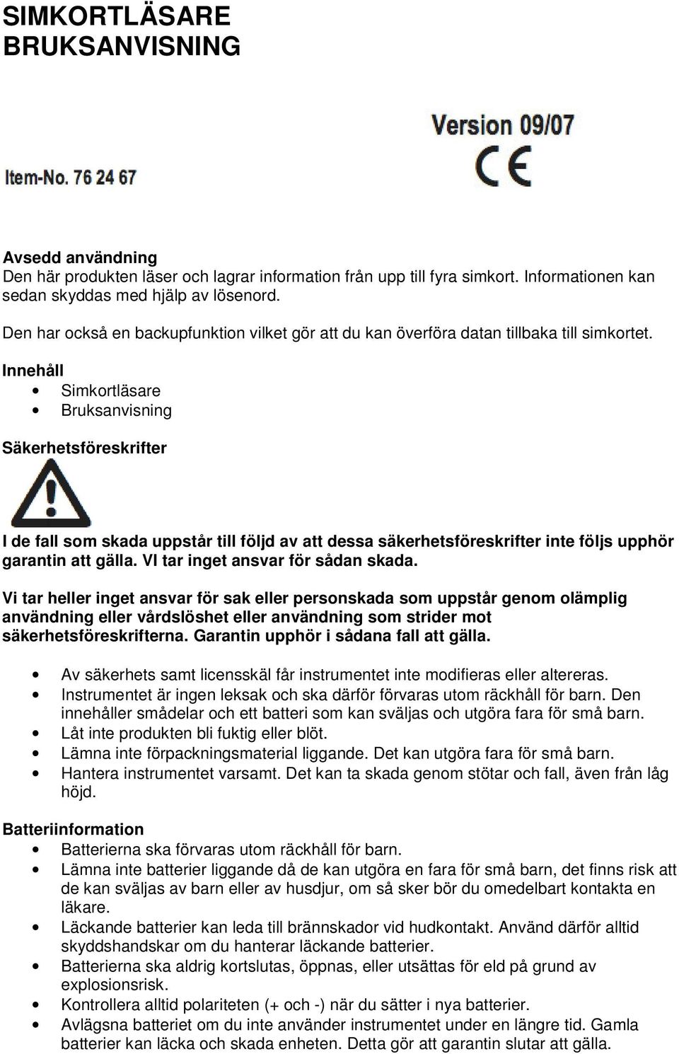 Innehåll Simkortläsare Bruksanvisning Säkerhetsföreskrifter I de fall som skada uppstår till följd av att dessa säkerhetsföreskrifter inte följs upphör garantin att gälla.