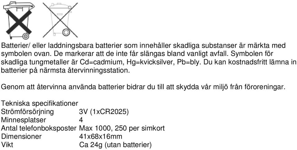 Du kan kostnadsfritt lämna in batterier på närmsta återvinningsstation.