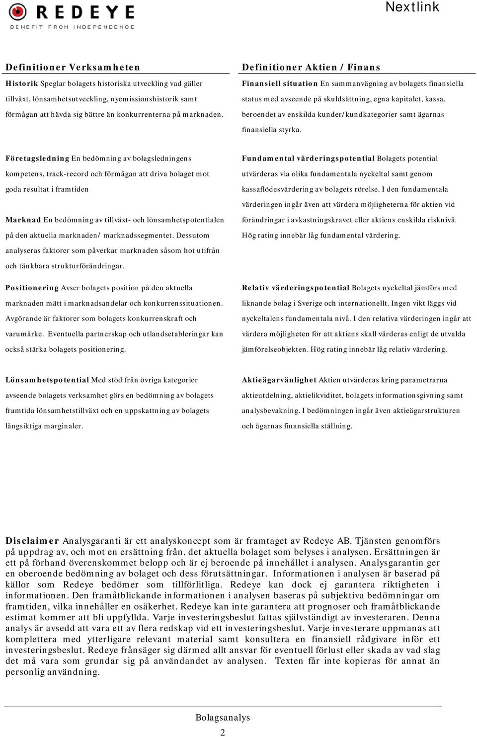 Definitioner Aktien / Finans Finansiell situation En sammanvägning av bolagets finansiella status med avseende på skuldsättning, egna kapitalet, kassa, beroendet av enskilda kunder/kundkategorier