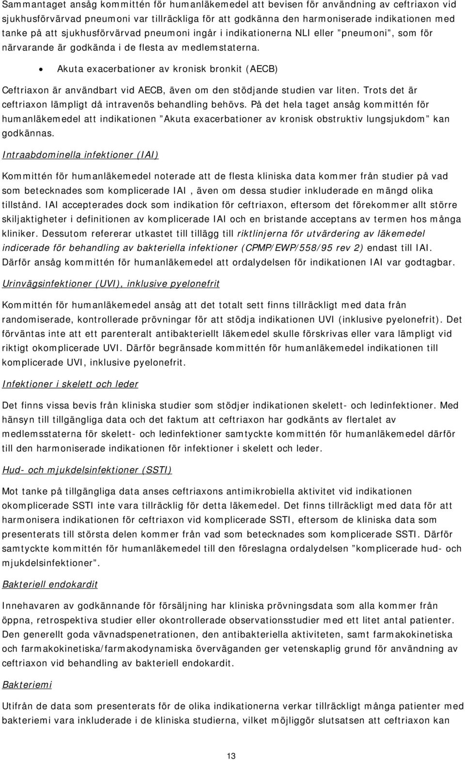 Akuta exacerbationer av kronisk bronkit (AECB) Ceftriaxon är användbart vid AECB, även om den stödjande studien var liten. Trots det är ceftriaxon lämpligt då intravenös behandling behövs.