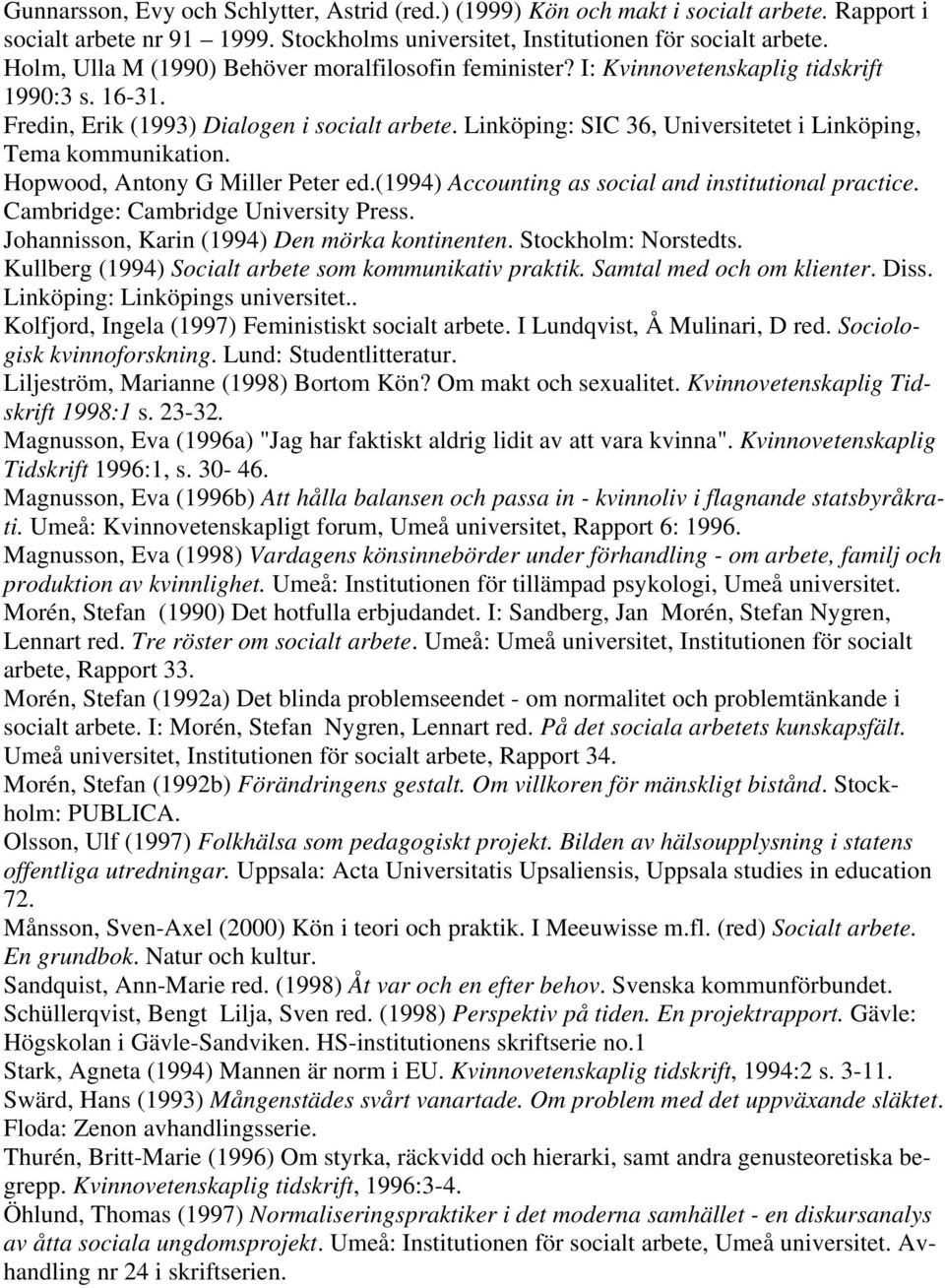 Linköping: SIC 36, Universitetet i Linköping, Tema kommunikation. Hopwood, Antony G Miller Peter ed.(1994) Accounting as social and institutional practice. Cambridge: Cambridge University Press.