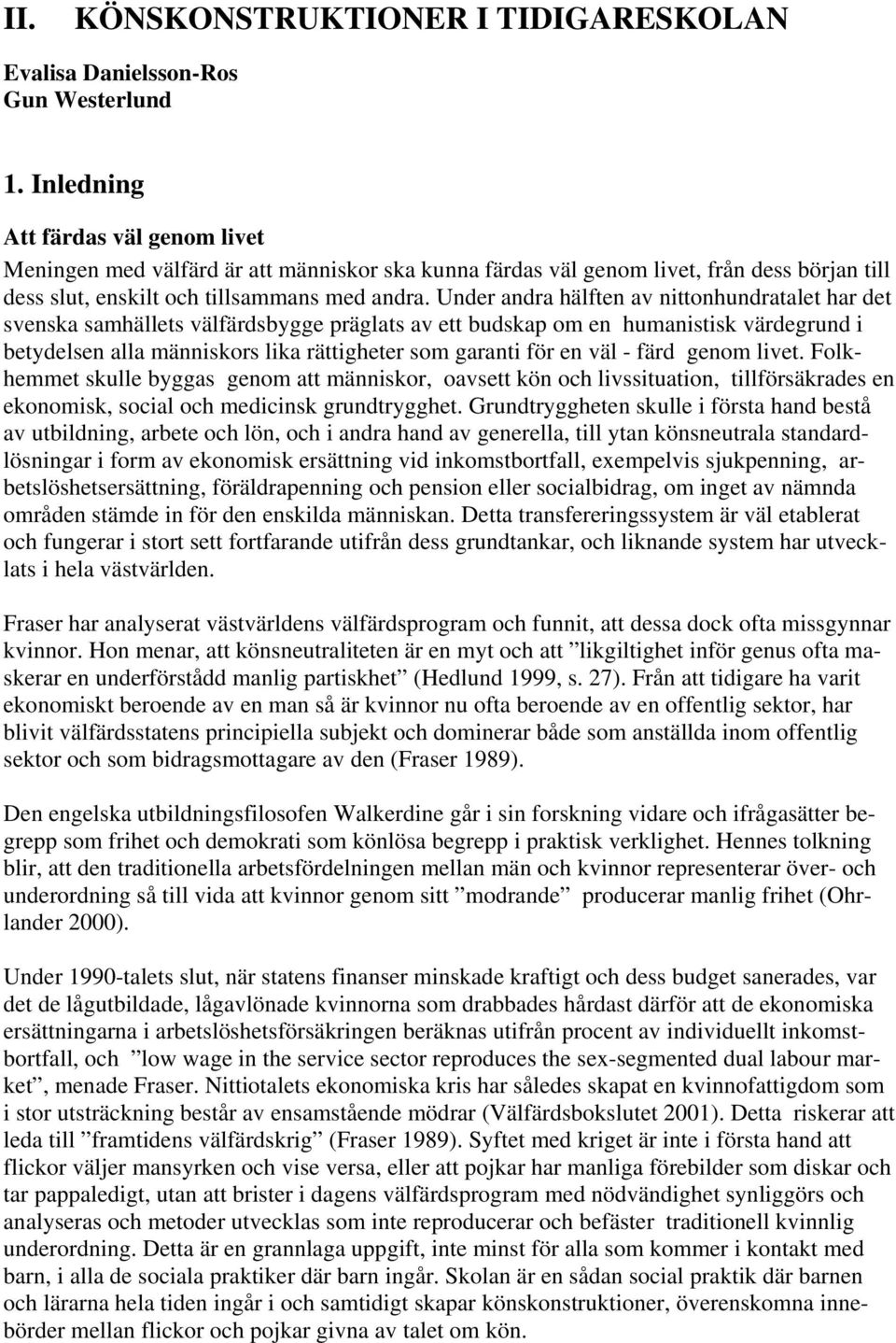 Under andra hälften av nittonhundratalet har det svenska samhällets välfärdsbygge präglats av ett budskap om en humanistisk värdegrund i betydelsen alla människors lika rättigheter som garanti för en