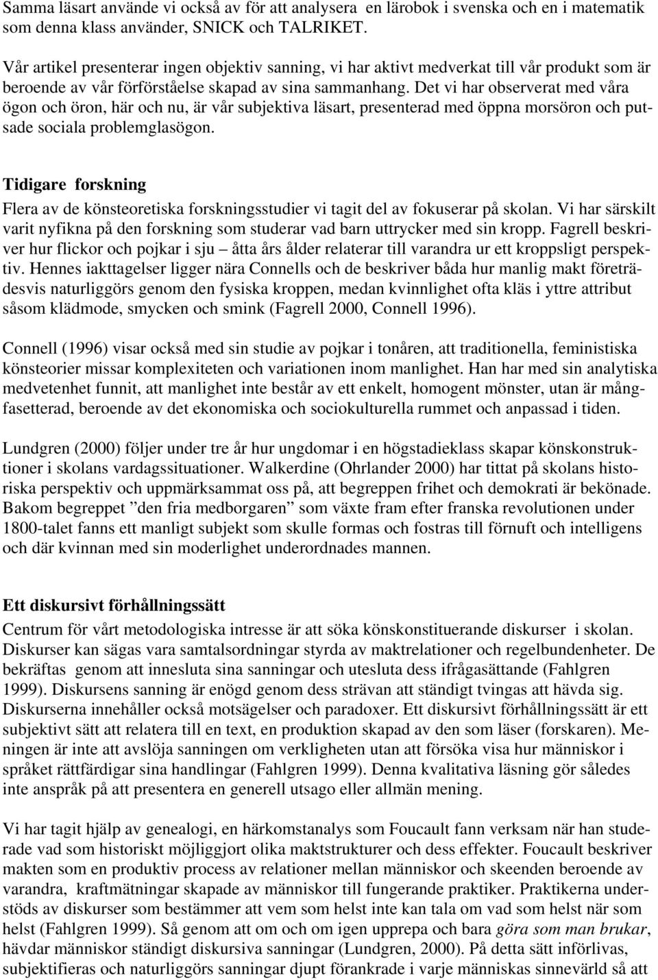 Det vi har observerat med våra ögon och öron, här och nu, är vår subjektiva läsart, presenterad med öppna morsöron och putsade sociala problemglasögon.