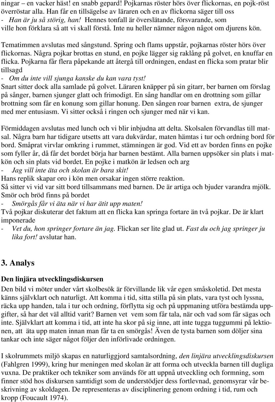 Inte nu heller nämner någon något om djurens kön. Tematimmen avslutas med sångstund. Spring och flams uppstår, pojkarnas röster hörs över flickornas.