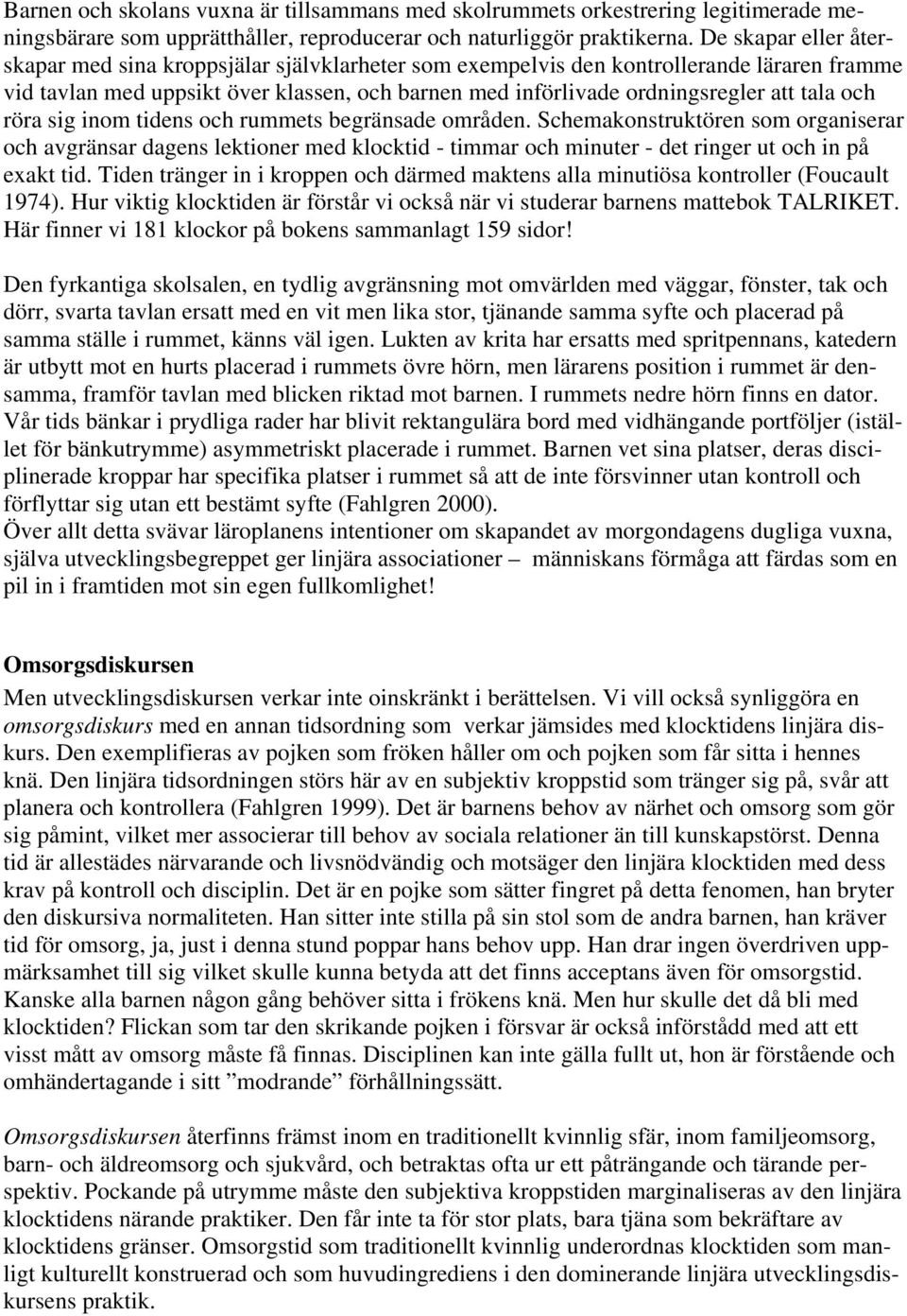 och röra sig inom tidens och rummets begränsade områden. Schemakonstruktören som organiserar och avgränsar dagens lektioner med klocktid - timmar och minuter - det ringer ut och in på exakt tid.