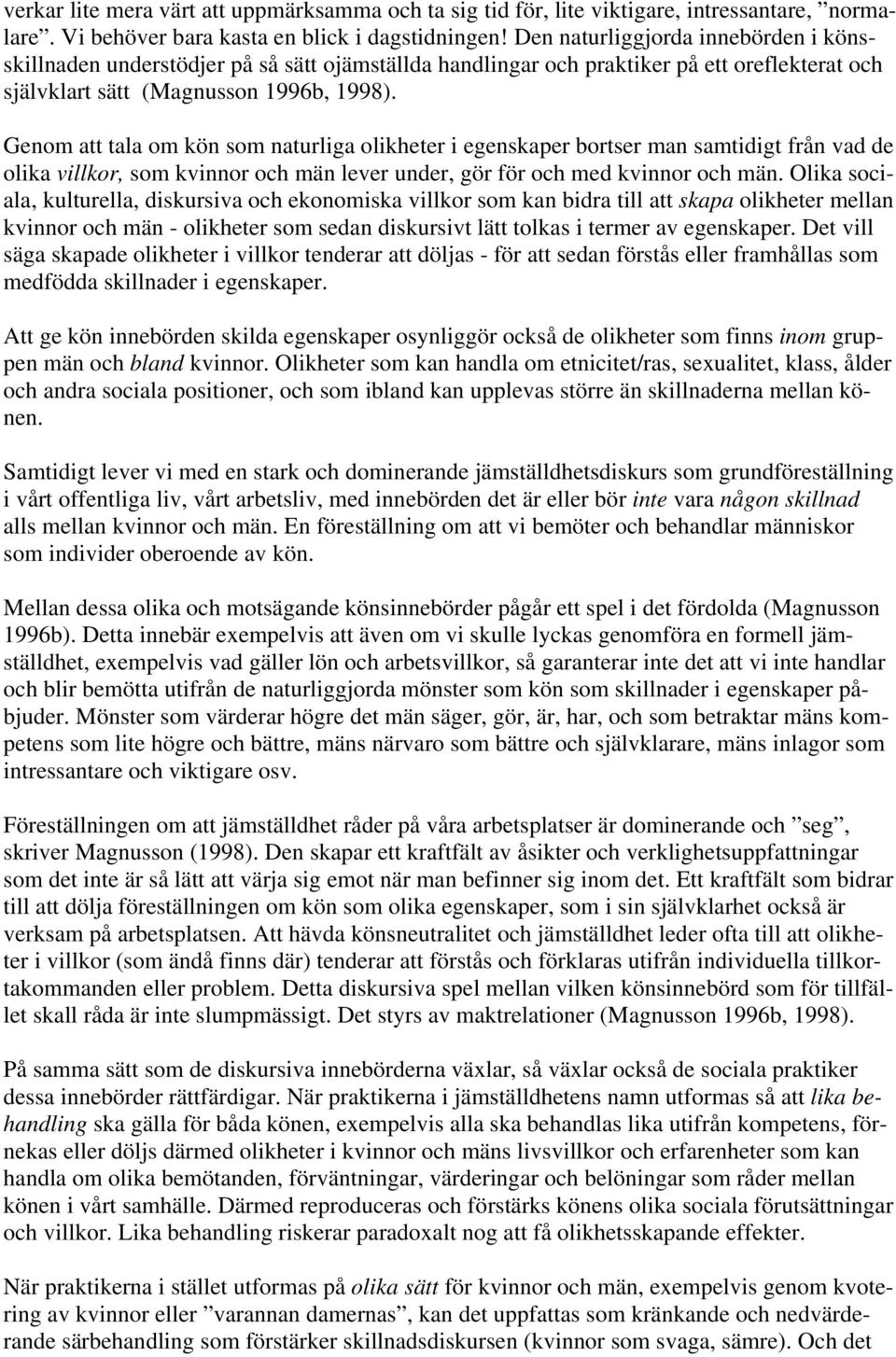 Genom att tala om kön som naturliga olikheter i egenskaper bortser man samtidigt från vad de olika villkor, som kvinnor och män lever under, gör för och med kvinnor och män.