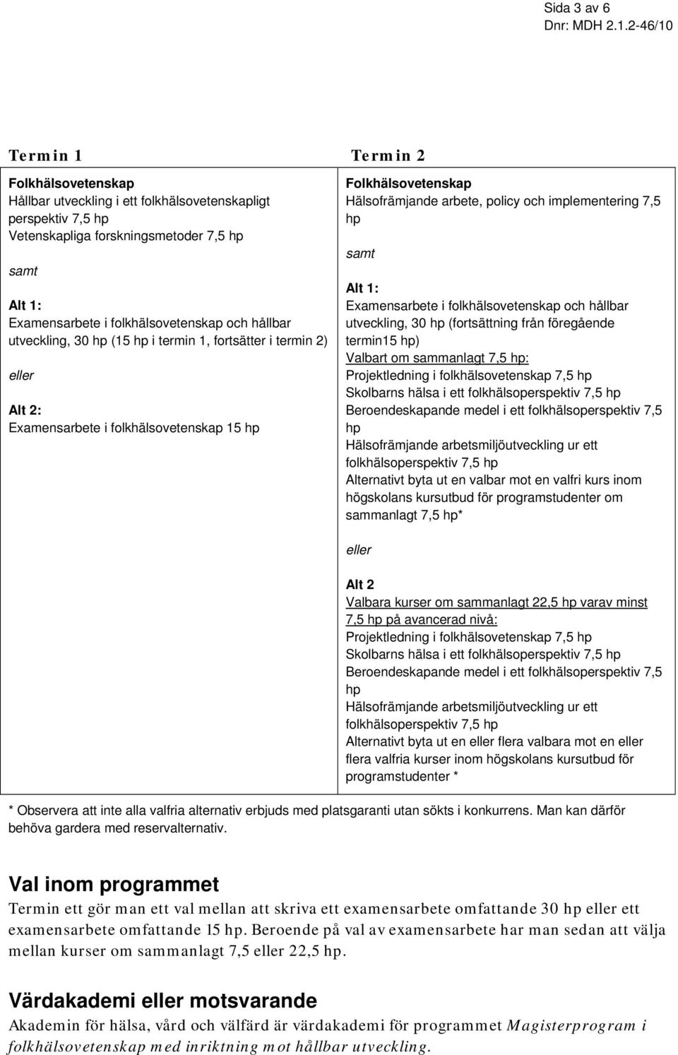 implementering 7,5 hp samt Alt 1: Examensarbete i folkhälsovetenskap och hållbar utveckling, 30 hp (fortsättning från föregående termin15 hp) Valbart om sammanlagt 7,5 hp: Projektledning i