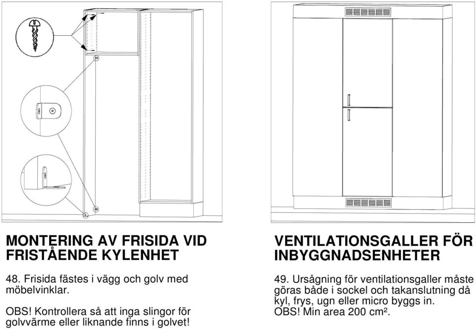 Kontrollera så att inga slingor för golvvärme eller liknande finns i golvet!