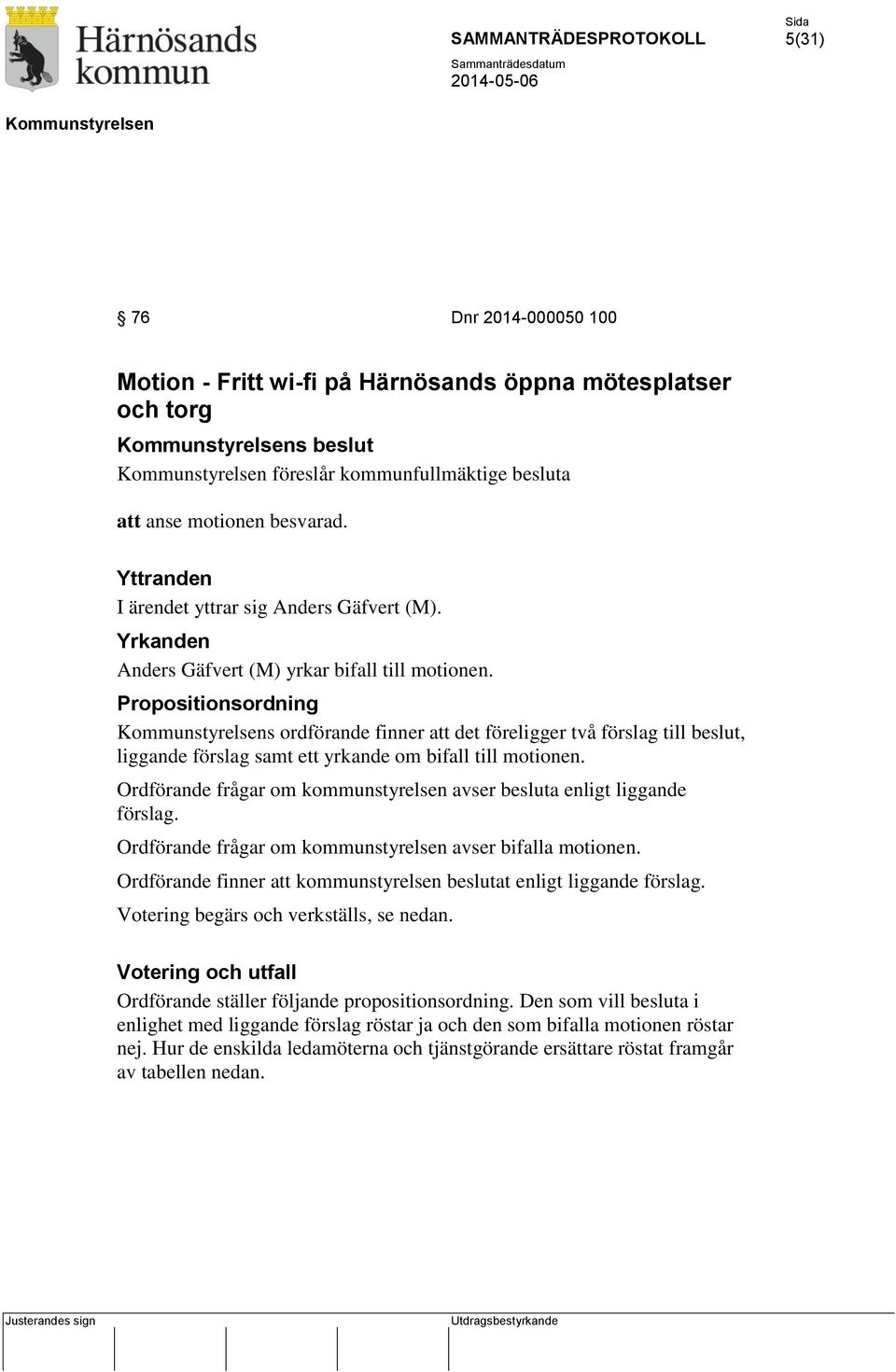 Propositionsordning s ordförande finner att det föreligger två förslag till beslut, liggande förslag samt ett yrkande om bifall till motionen.