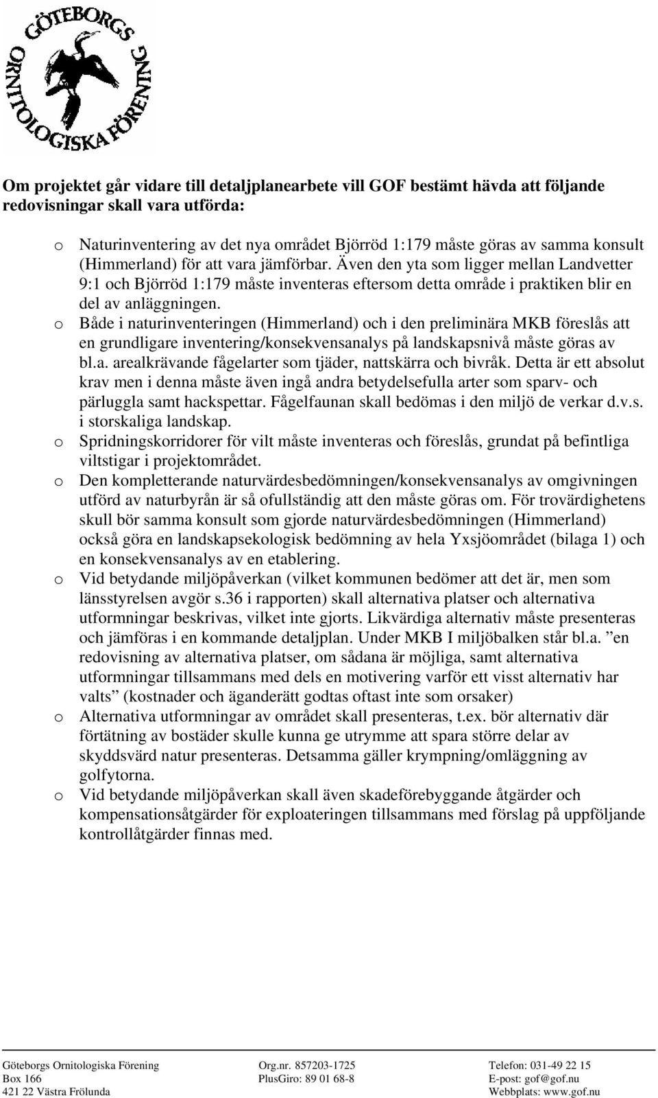 o Både i naturinventeringen (Himmerland) och i den preliminära MKB föreslås att en grundligare inventering/konsekvensanalys på landskapsnivå måste göras av bl.a. arealkrävande fågelarter som tjäder, nattskärra och bivråk.