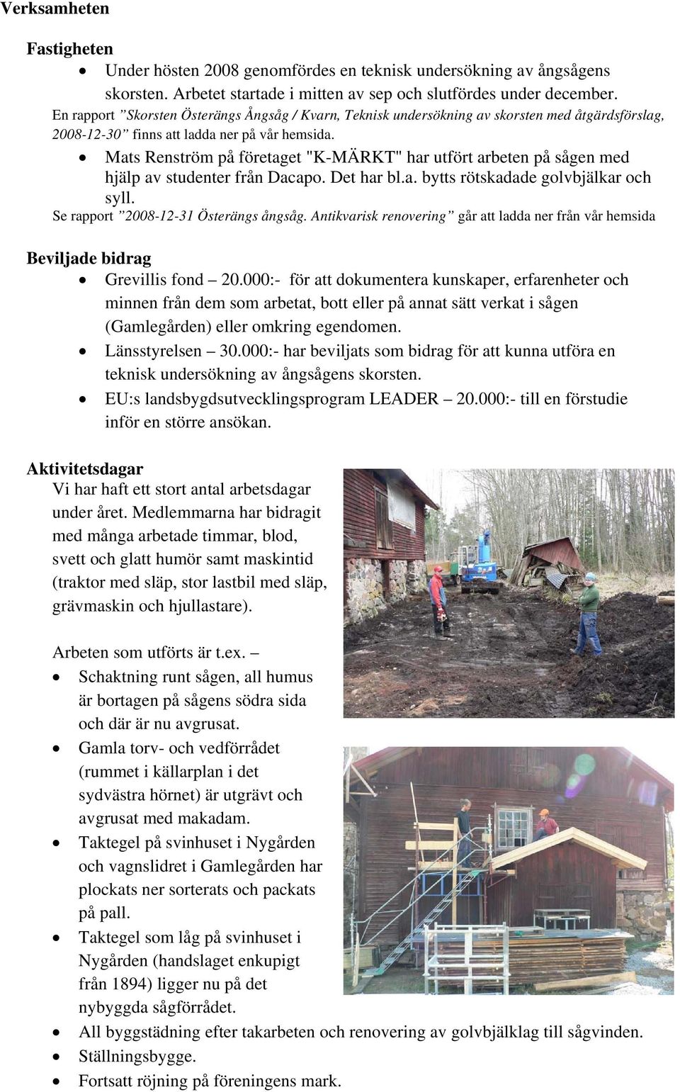 Mats Renström på företaget "K-MÄRKT" har utfört arbeten på sågen med hjälp av studenter från Dacapo. Det har bl.a. bytts rötskadade golvbjälkar och syll. Se rapport 2008-12-31 Österängs ångsåg.