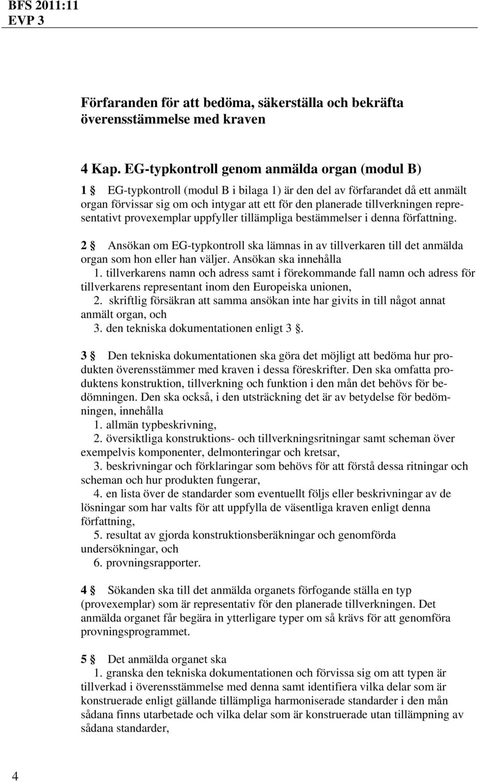 representativt provexemplar uppfyller tillämpliga bestämmelser i denna författning. 2 Ansökan om EG-typkontroll ska lämnas in av tillverkaren till det anmälda organ som hon eller han väljer.