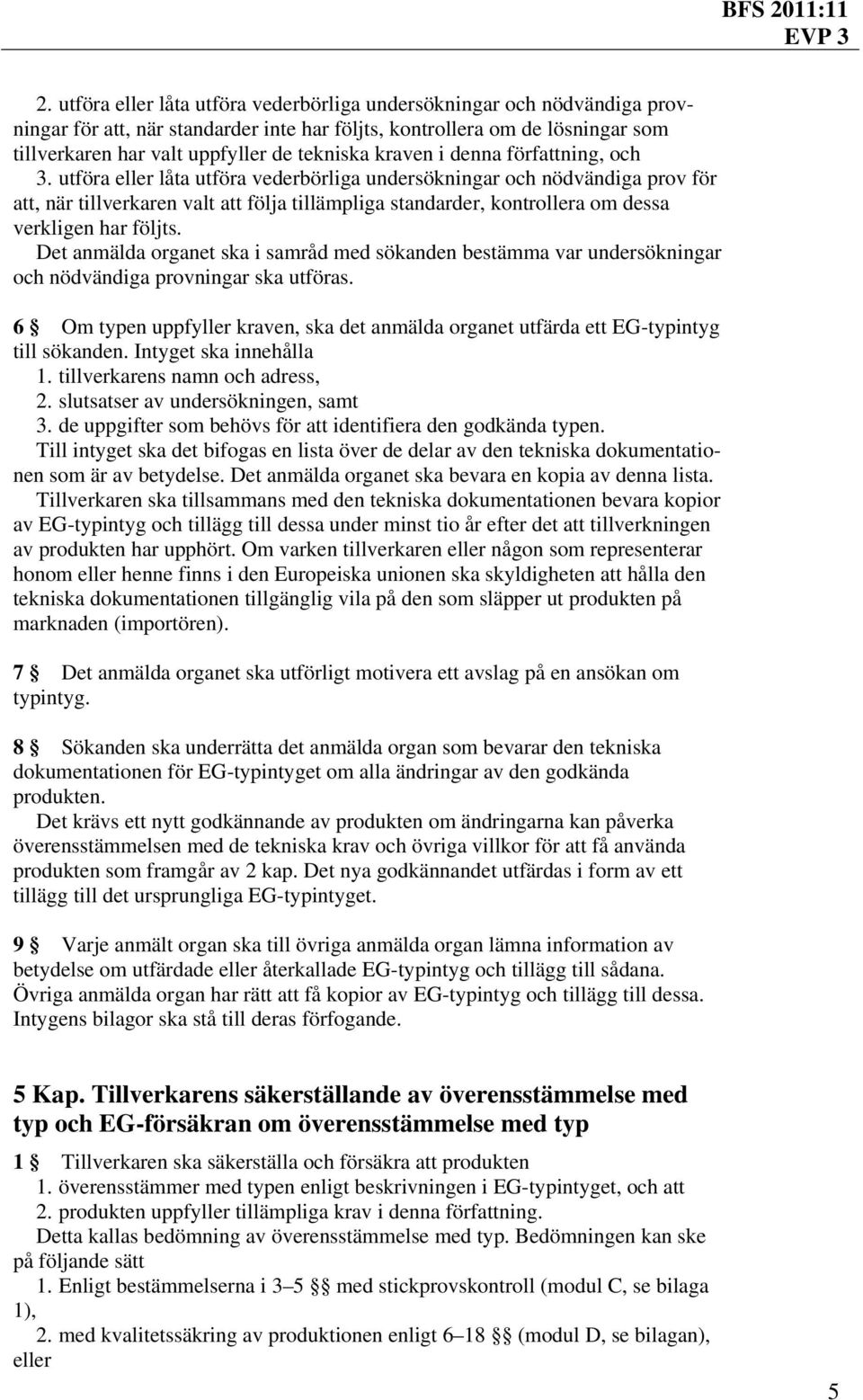 utföra eller låta utföra vederbörliga undersökningar och nödvändiga prov för att, när tillverkaren valt att följa tillämpliga standarder, kontrollera om dessa verkligen har följts.