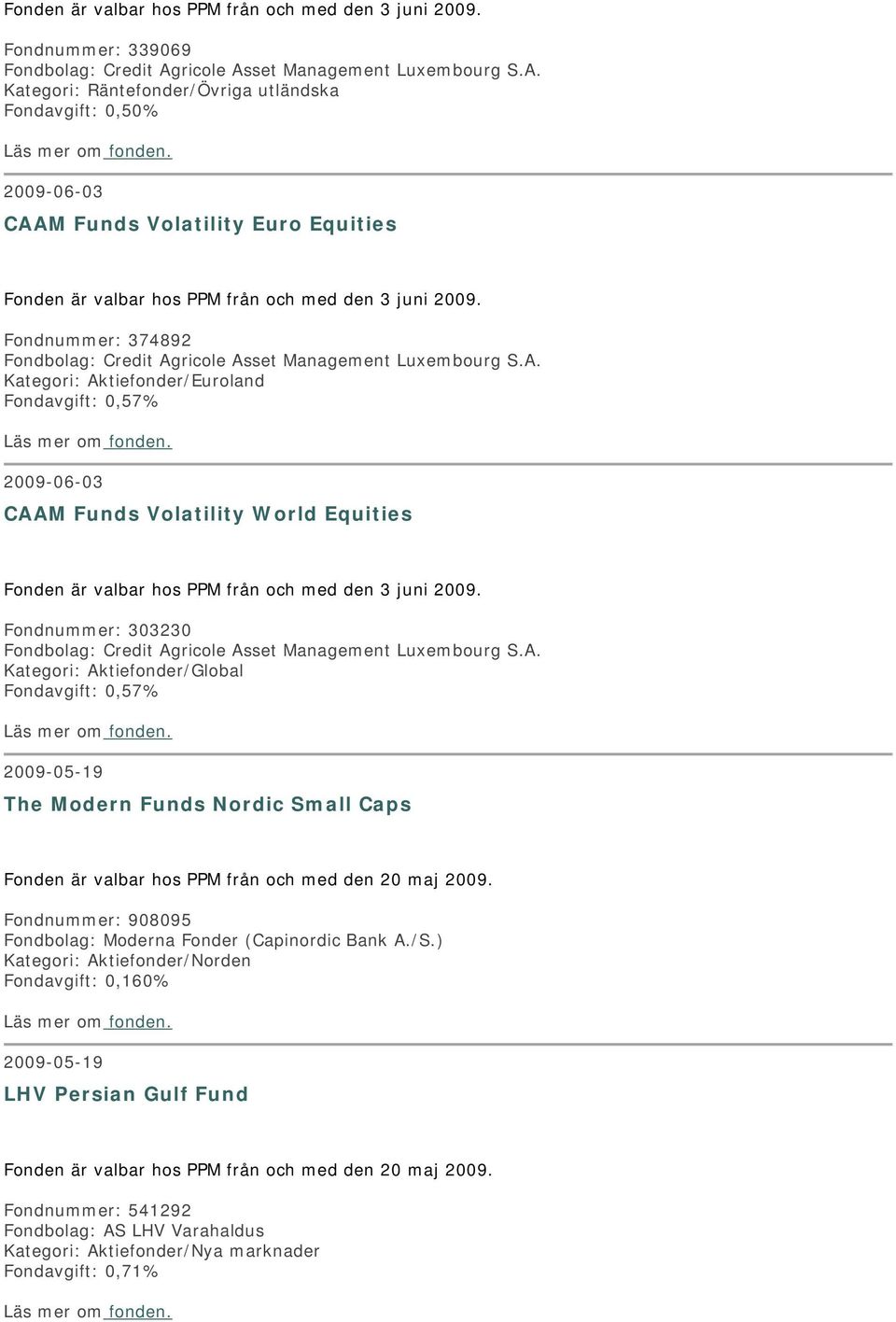 Fondnummer: 374892 Fondbolag: Credit Agricole Asset Management Luxembourg S.A. Kategori: Aktiefonder/Euroland Fondavgift: 0,57% 2009-06-03 CAAM Funds Volatility World Equities Fonden är valbar hos PPM från och med den 3 juni 2009.