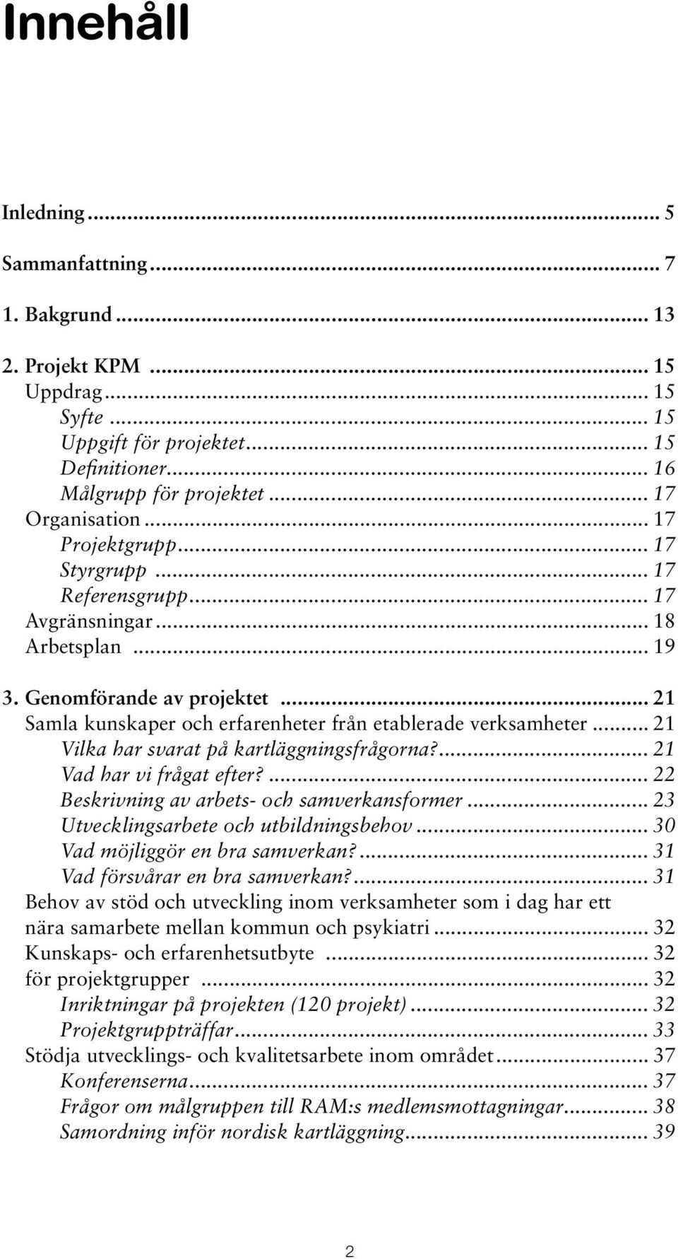 .. 21 Vilka har svarat på kartläggningsfrågorna?... 21 Vad har vi frågat efter?... 22 Beskrivning av arbets- och samverkansformer... 23 Utvecklingsarbete och utbildningsbehov.