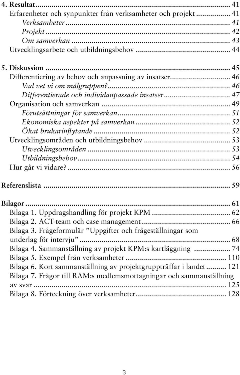 .. 49 Förutsättningar för samverkan... 51 Ekonomiska aspekter på samverkan... 52 Ökat brukarinflytande... 52 Utvecklingsområden och utbildningsbehov... 53 Utvecklingsområden... 53 Utbildningsbehov.