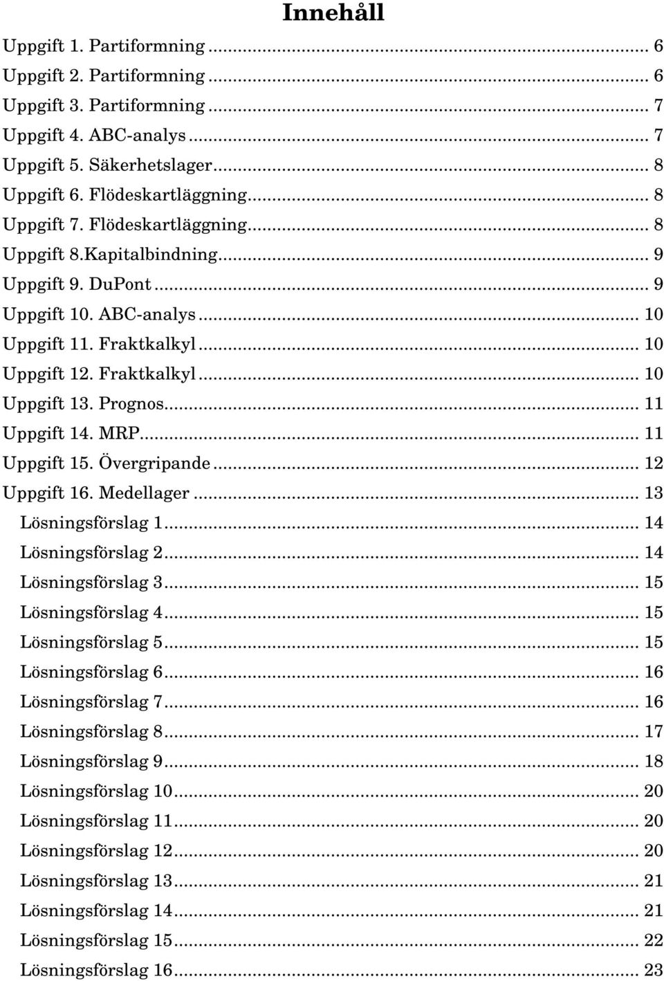 .. 11 Uppgift 14. MRP... 11 Uppgift 15. Övergripande... 12 Uppgift 16. Medellager... 13 Lösningsförslag 1... 14 Lösningsförslag 2... 14 Lösningsförslag 3... 15 Lösningsförslag 4... 15 Lösningsförslag 5.