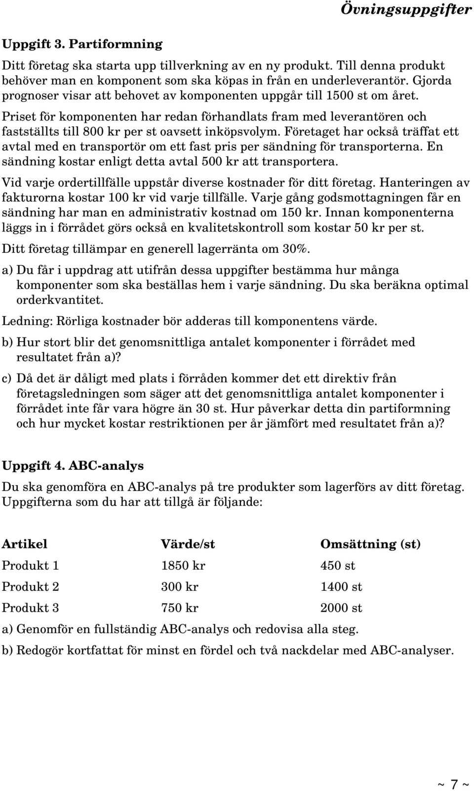 Priset för komponenten har redan förhandlats fram med leverantören och fastställts till 800 kr per st oavsett inköpsvolym.