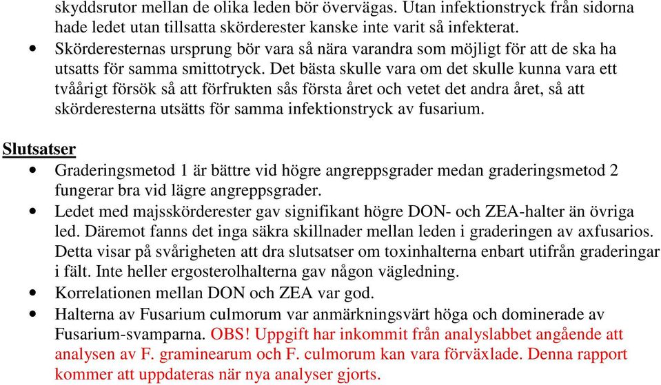 Det ästa skulle vara om det skulle kunna vara ett tvåårigt försök så att förfrukten sås första året och vetet det andra året, så att skörderesterna utsätts för samma infektionstryck av fusarium.