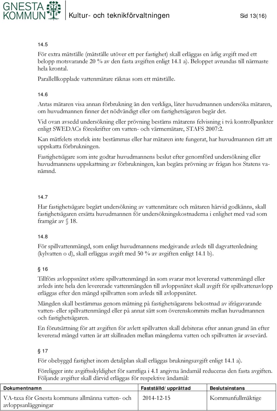 6 Antas mätaren visa annan förbrukning än den verkliga, låter huvudmannen undersöka mätaren, om huvudmannen finner det nödvändigt eller om fastighetsägaren begär det.