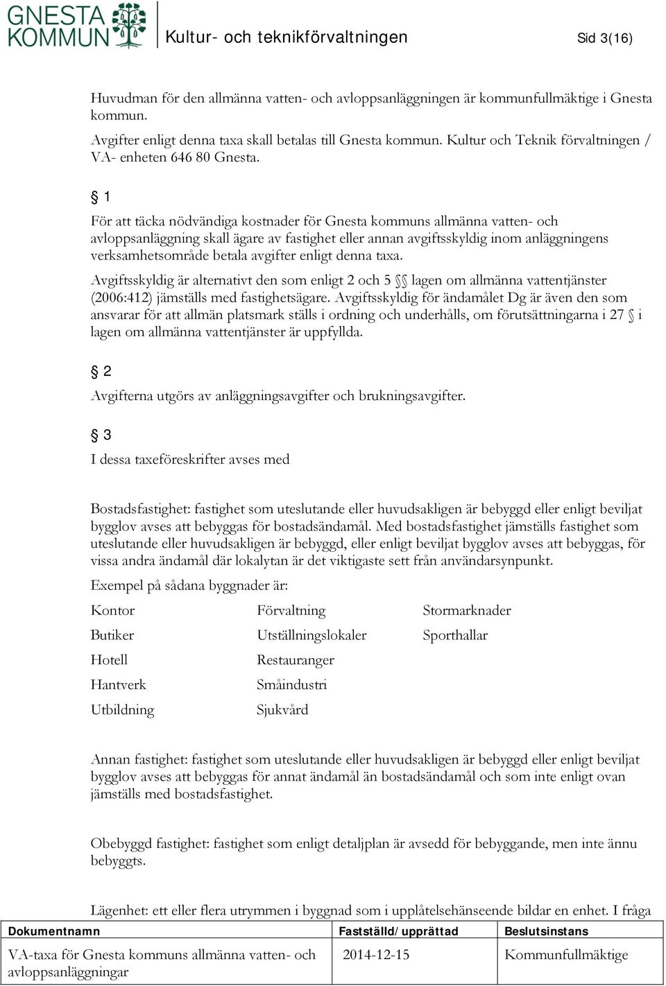 1 För att täcka nödvändiga kostnader för Gnesta kommuns allmänna vatten- och avloppsanläggning skall ägare av fastighet eller annan avgiftsskyldig inom anläggningens verksamhetsområde betala avgifter