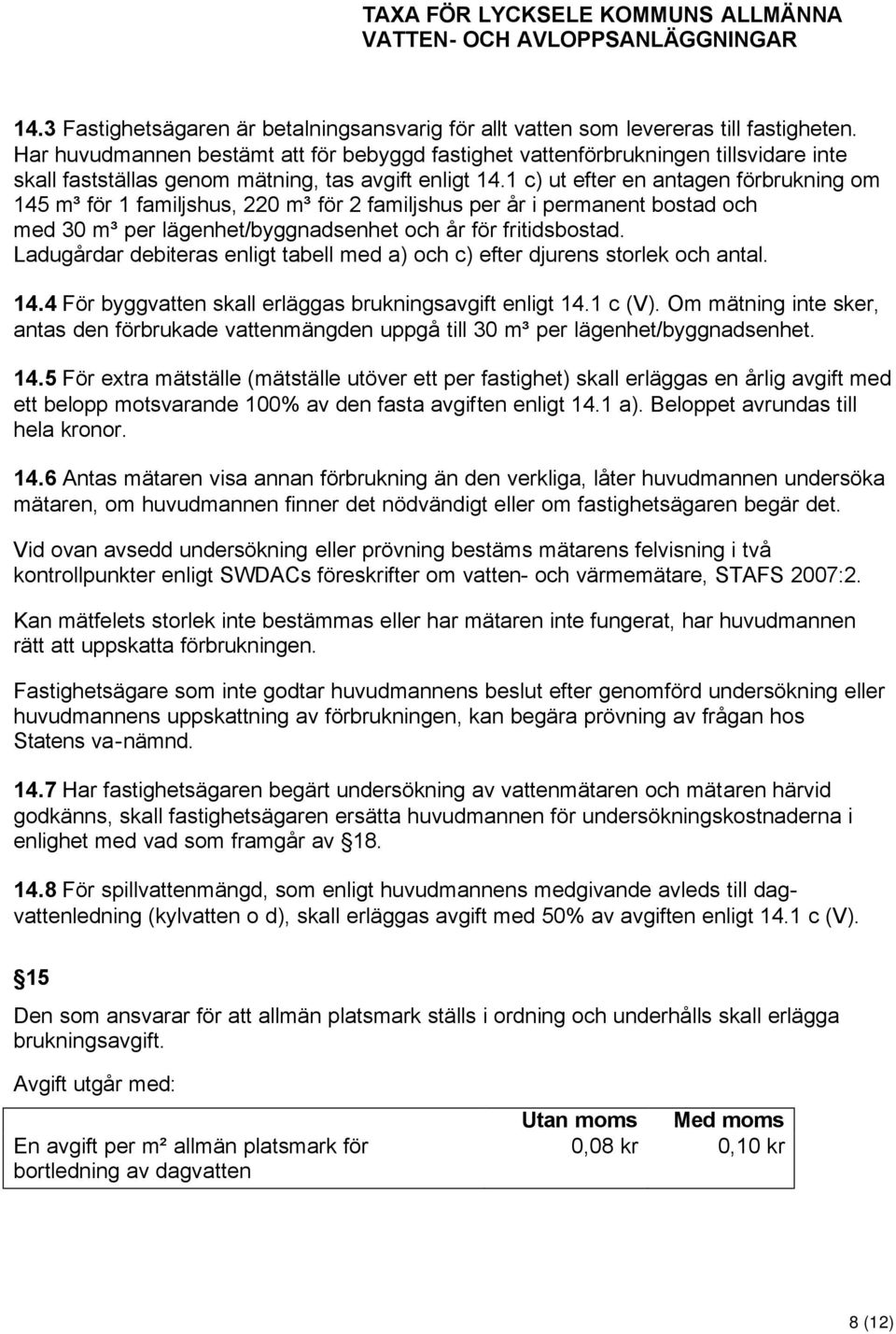 1 c) ut efter en antagen förbrukning om 145 m³ för 1 familjshus, 220 m³ för 2 familjshus per år i permanent bostad och med 30 m³ per lägenhet/byggnadsenhet och år för fritidsbostad.