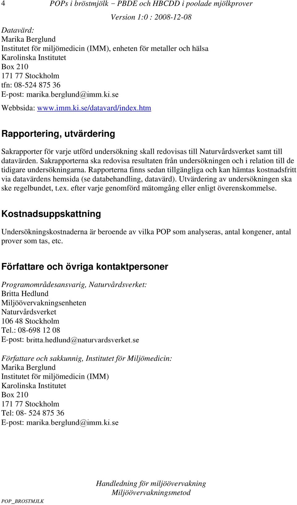 Sakrapporterna ska redovisa resultaten från undersökningen och i relation till de tidigare undersökningarna.
